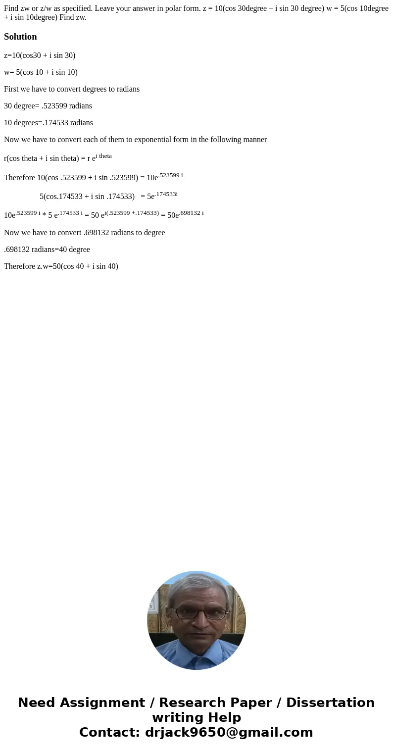  Find zw or z/w as specified. Leave your answer in polar form. z = 10(cos 30degree + i sin 30 degree) w = 5(cos 10degree + i sin 10degree) Find zw.Solutionz=10(
