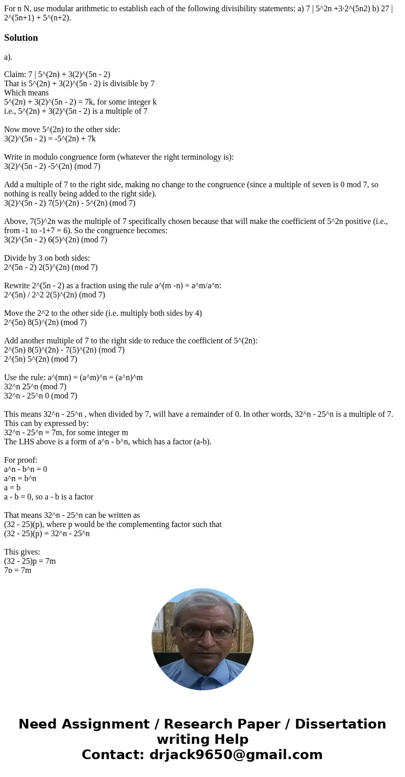 For n N, use modular arithmetic to establish each of the following divisibility statements: a) 7 | 5^2n +3·2^(5n2) b) 27 | 2^(5n+1) + 5^(n+2).Solutiona). Claim: