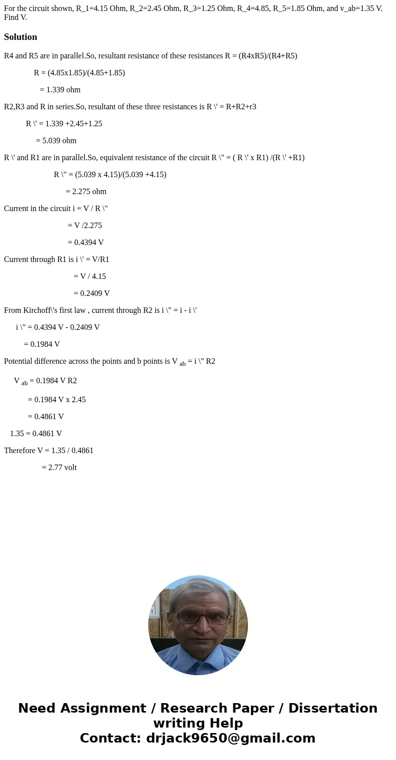  For the circuit shown, R_1=4.15 Ohm, R_2=2.45 Ohm, R_3=1.25 Ohm, R_4=4.85, R_5=1.85 Ohm, and v_ab=1.35 V. Find V.SolutionR4 and R5 are in parallel.So, resultan
