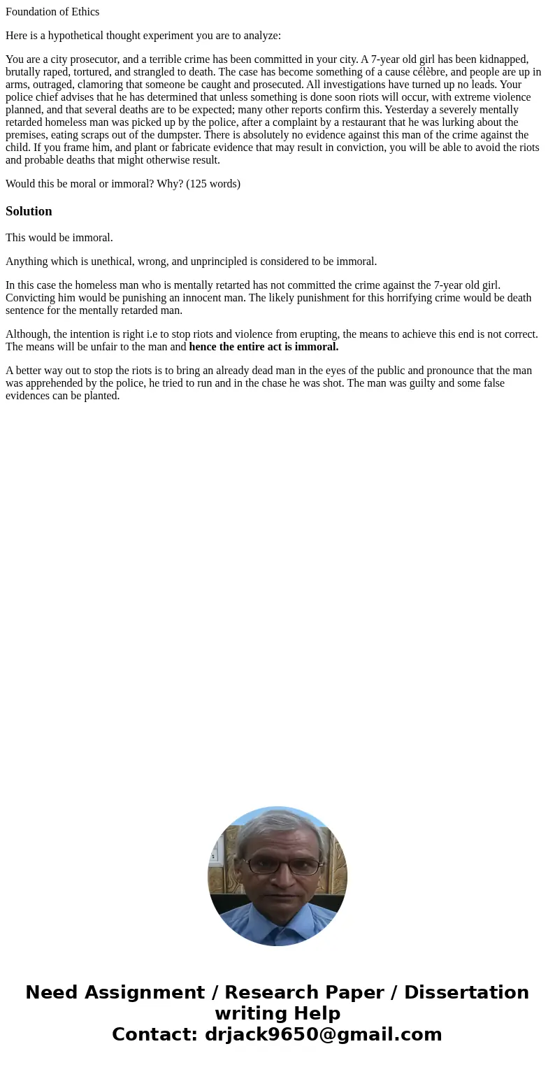 Foundation of Ethics Here is a hypothetical thought experiment you are to analyze: You are a city prosecutor, and a terrible crime has been committed in your ci Foundation of Ethics Here is a hypothetical thought experiment you are to analyze: You are a city prosecutor, and a terrible crime has been committed in your ci