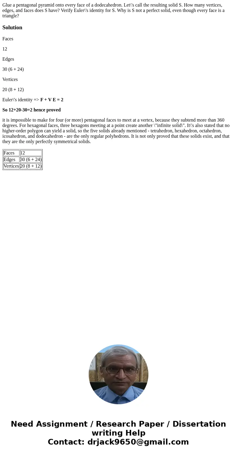  Glue a pentagonal pyramid onto every face of a dodecahedron. Let\'s call the resulting solid S. How many vertices, edges, and faces does S have? Verify Euler\'