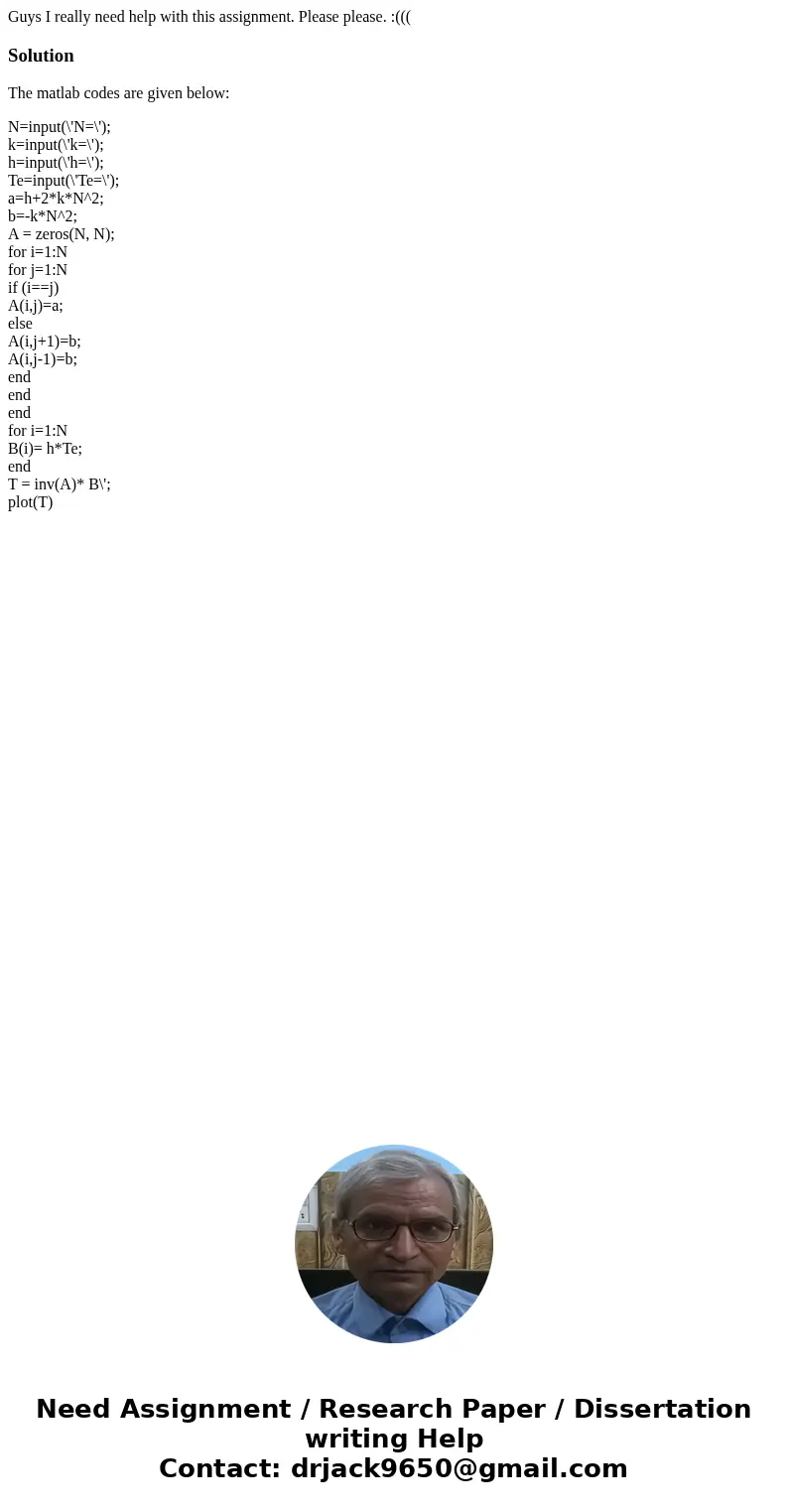 Guys I really need help with this assignment. Please please. :(((SolutionThe matlab codes are given below: N=input(\'N=\'); k=input(\'k=\'); h=input(\'h=\'); Te