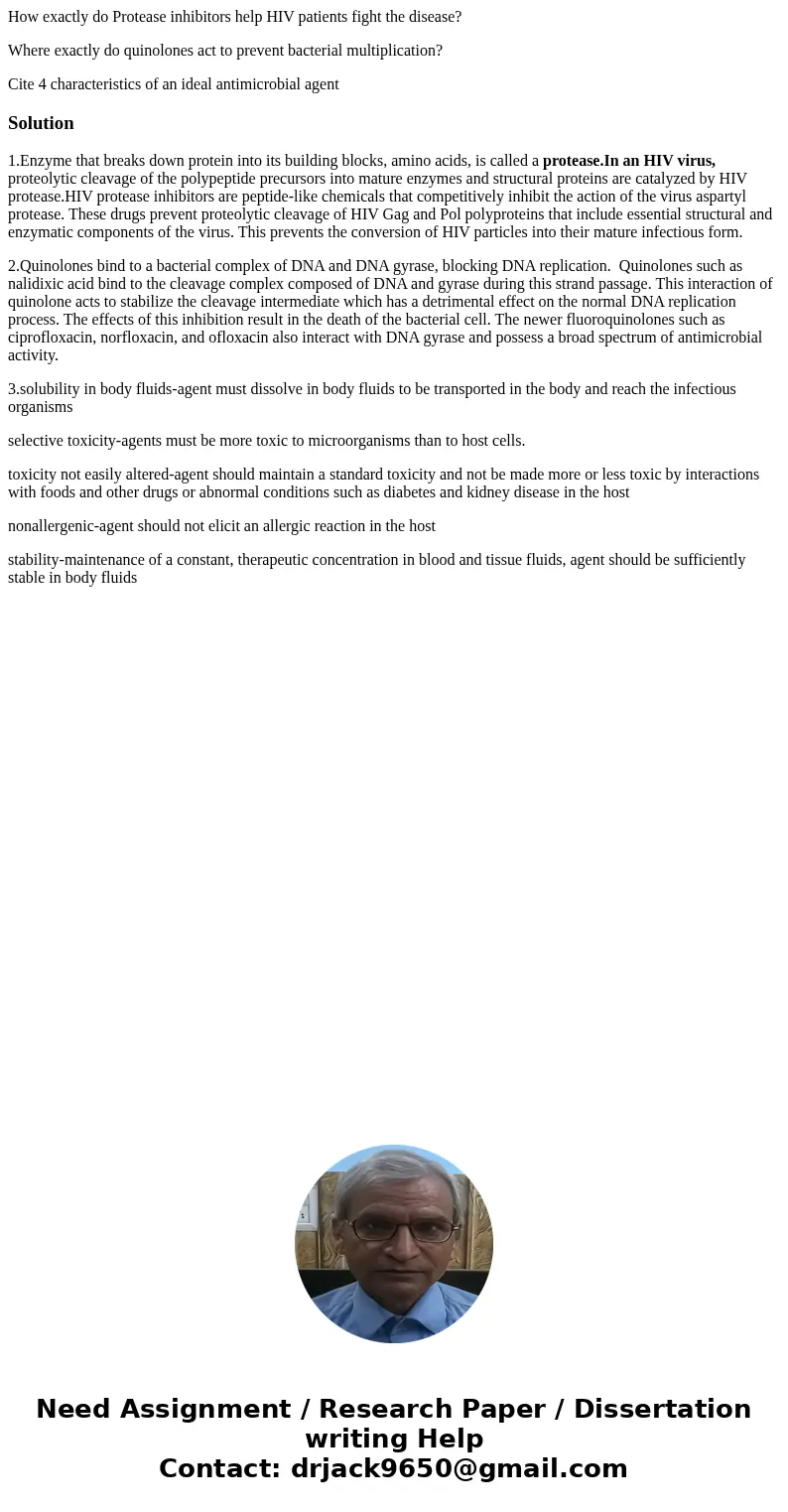 How exactly do Protease inhibitors help HIV patients fight the disease? Where exactly do quinolones act to prevent bacterial multiplication? Cite 4 characterist How exactly do Protease inhibitors help HIV patients fight the disease? Where exactly do quinolones act to prevent bacterial multiplication? Cite 4 characterist
