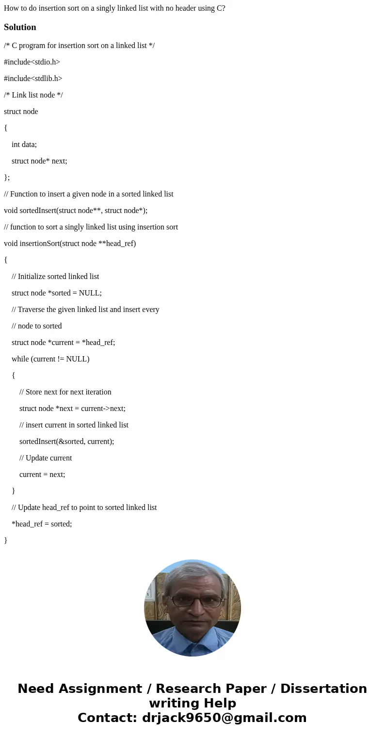 How to do insertion sort on a singly linked list with no header using C?Solution/* C program for insertion sort on a linked list */ #include<stdio.h> #inc How to do insertion sort on a singly linked list with no header using C?Solution/* C program for insertion sort on a linked list */ #include<stdio.h> #inc