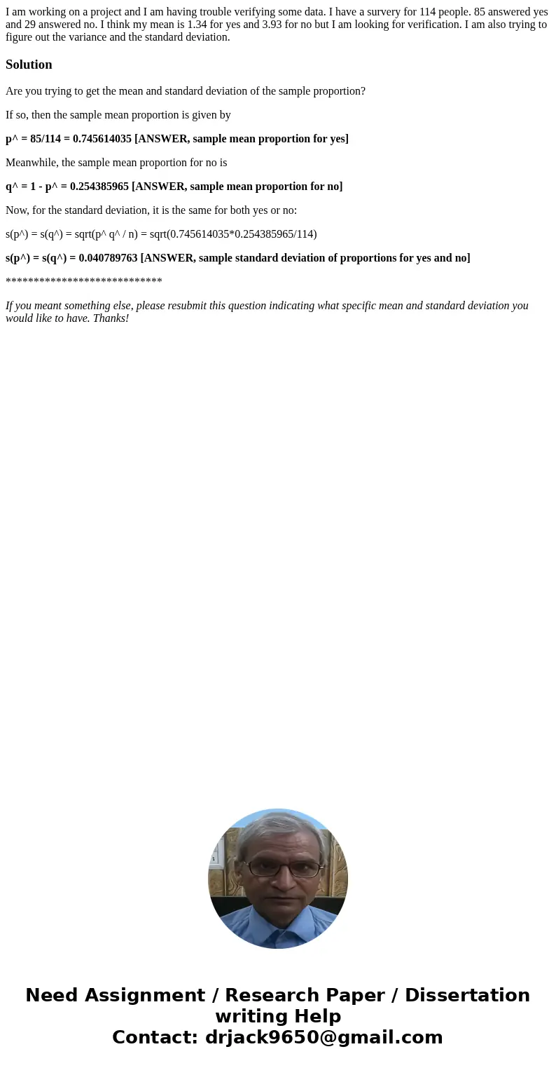 I am working on a project and I am having trouble verifying some data. I have a survery for 114 people. 85 answered yes and 29 answered no. I think my mean is 1 I am working on a project and I am having trouble verifying some data. I have a survery for 114 people. 85 answered yes and 29 answered no. I think my mean is 1