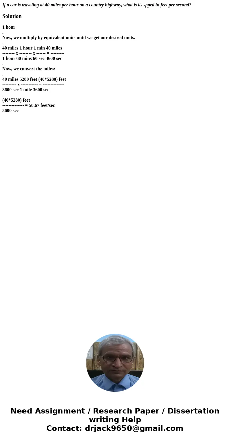 If a car is traveling at 40 miles per hour on a country highway, what is its spped in feet per second?Solution1 hour . Now, we multiply by equivalent units unti