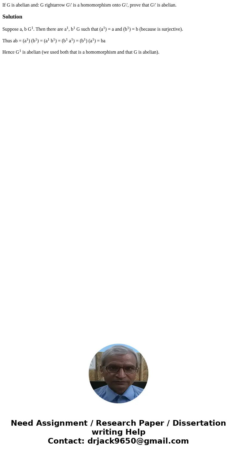  If G is abelian and: G rightarrow G\' is a homomorphism onto G\', prove that G\' is abelian.SolutionSuppose a, b G1. Then there are a1, b1 G such that (a1) = a