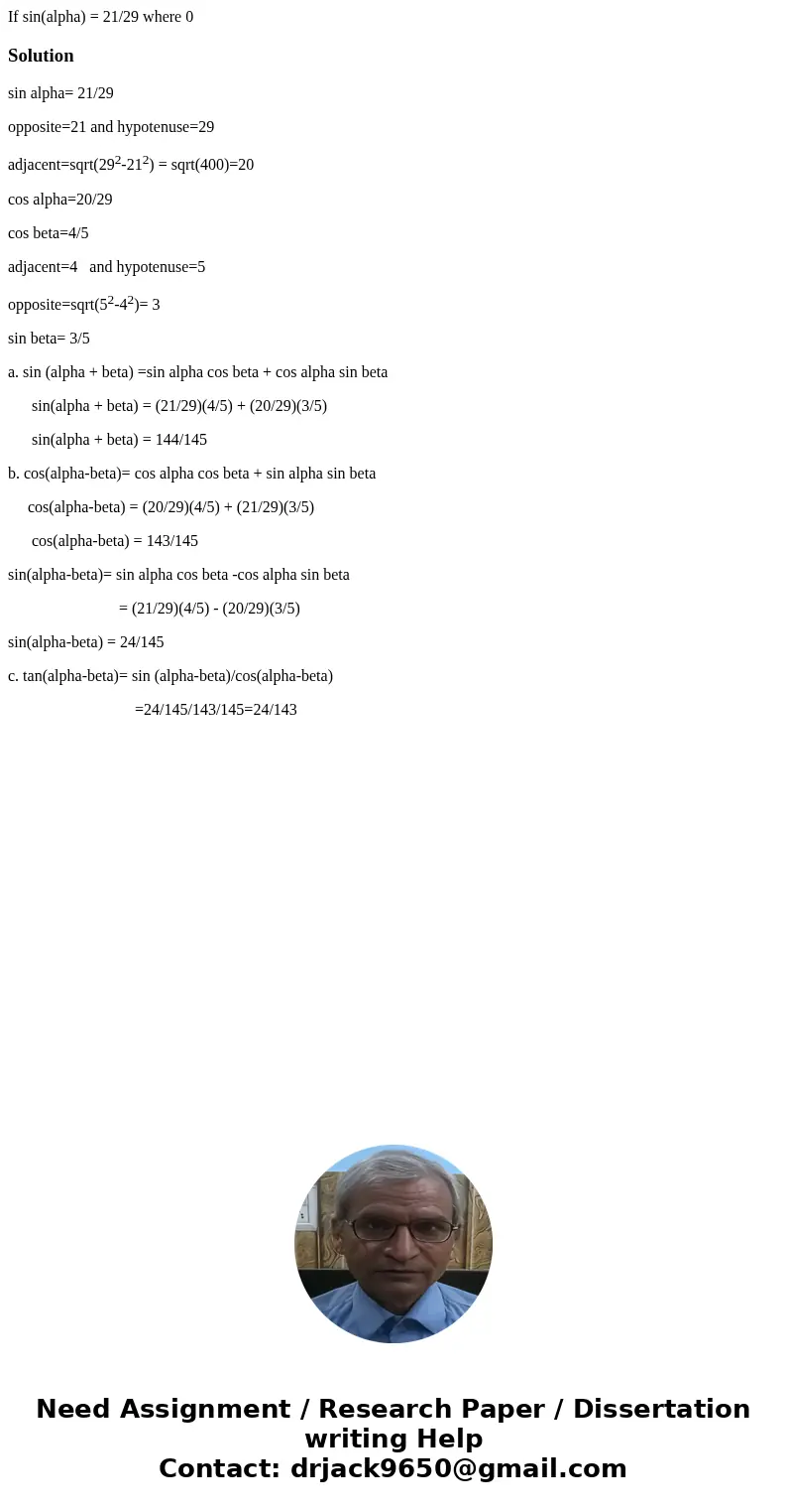  If sin(alpha) = 21/29 where 0 Solutionsin alpha= 21/29 opposite=21 and hypotenuse=29 adjacent=sqrt(292-212) = sqrt(400)=20 cos alpha=20/29 cos beta=4/5 adjacen