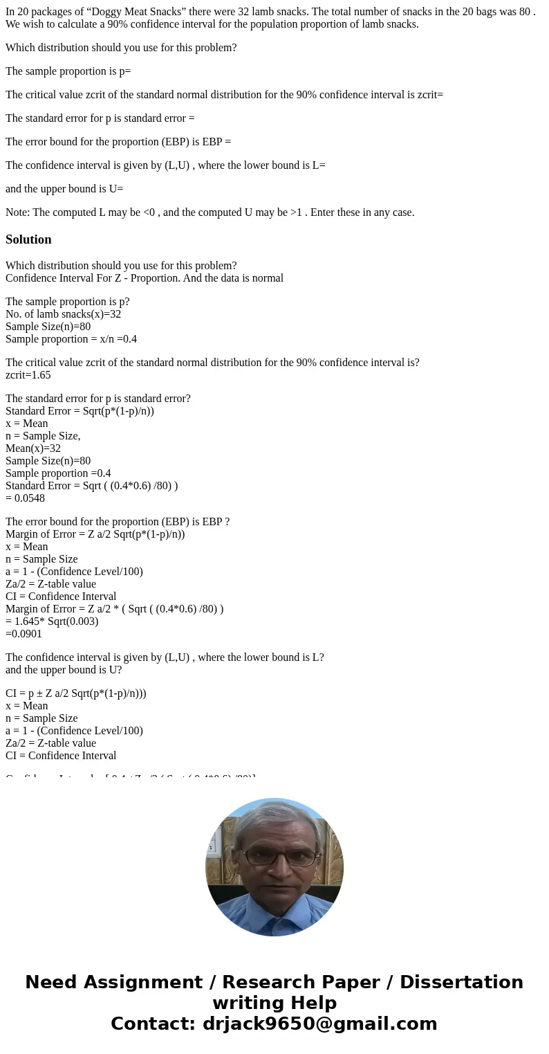 In 20 packages of “Doggy Meat Snacks” there were 32 lamb snacks. The total number of snacks in the 20 bags was 80 . We wish to calculate a 90% confidence interv In 20 packages of “Doggy Meat Snacks” there were 32 lamb snacks. The total number of snacks in the 20 bags was 80 . We wish to calculate a 90% confidence interv