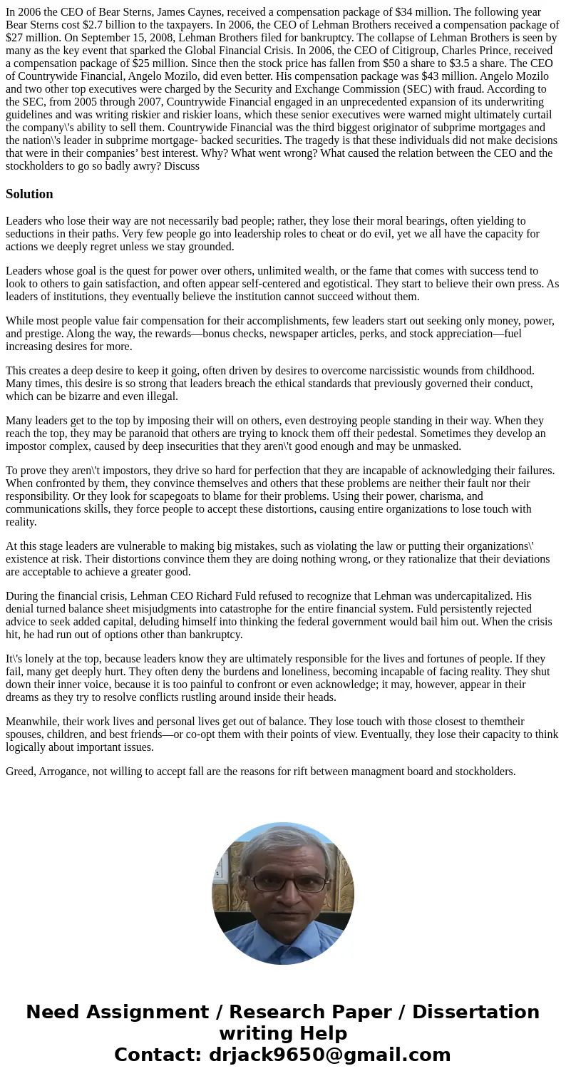 In 2006 the CEO of Bear Sterns, James Caynes, received a compensation package of $34 million. The following year Bear Sterns cost $2.7 billion to the taxpayers. In 2006 the CEO of Bear Sterns, James Caynes, received a compensation package of $34 million. The following year Bear Sterns cost $2.7 billion to the taxpayers.