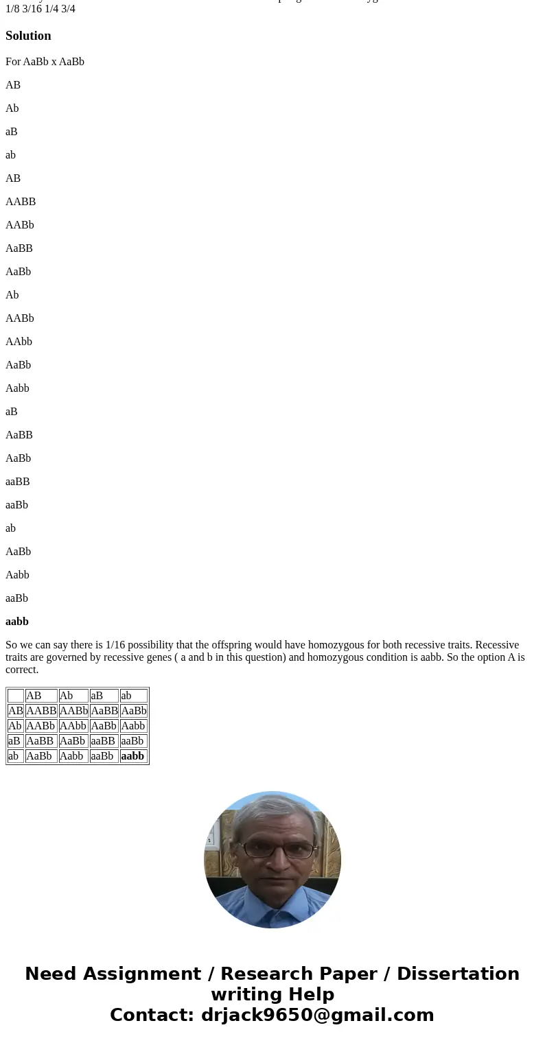 In a dihybrid cross AaBb times AaBb what fraction of the offspring will be homozygous for both recessive traits? 1/16 1/8 3/16 1/4 3/4SolutionFor AaBb x AaBb A In a dihybrid cross AaBb times AaBb what fraction of the offspring will be homozygous for both recessive traits? 1/16 1/8 3/16 1/4 3/4SolutionFor AaBb x AaBb A