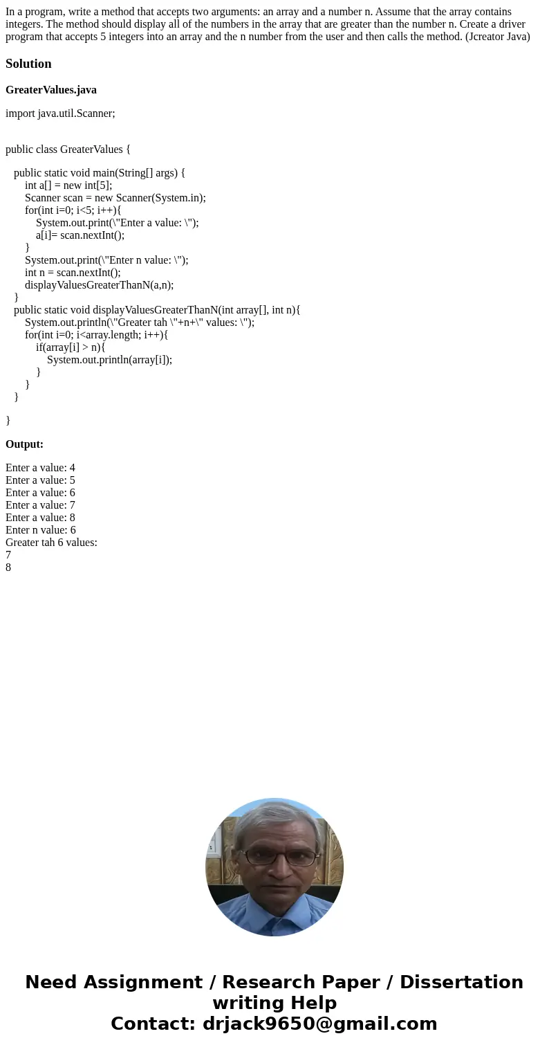 In a program, write a method that accepts two arguments: an array and a number n. Assume that the array contains integers. The method should display all of the  In a program, write a method that accepts two arguments: an array and a number n. Assume that the array contains integers. The method should display all of the