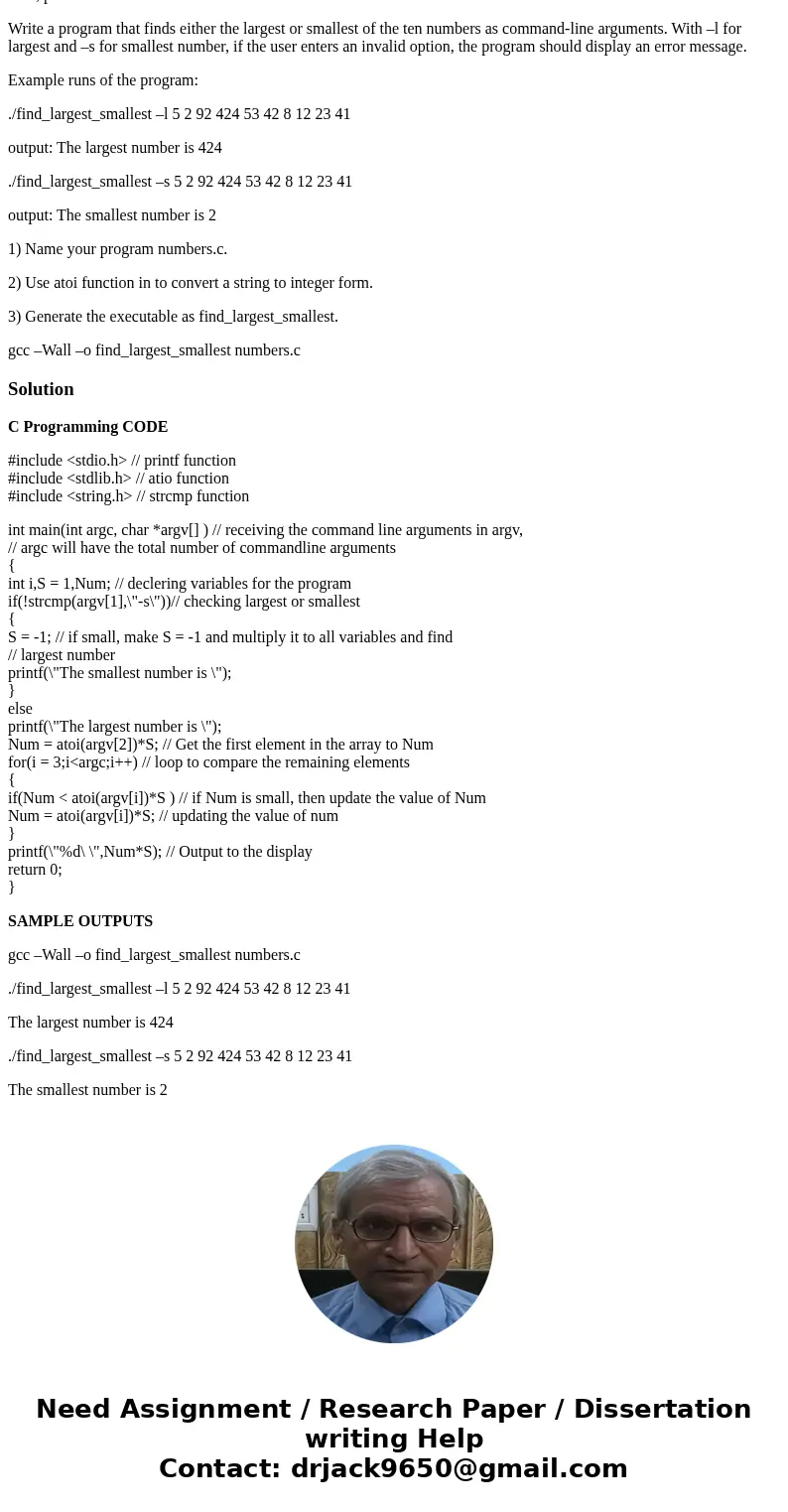 In C, please. Write a program that finds either the largest or smallest of the ten numbers as command-line arguments. With –l for largest and –s for smallest nu In C, please. Write a program that finds either the largest or smallest of the ten numbers as command-line arguments. With –l for largest and –s for smallest nu
