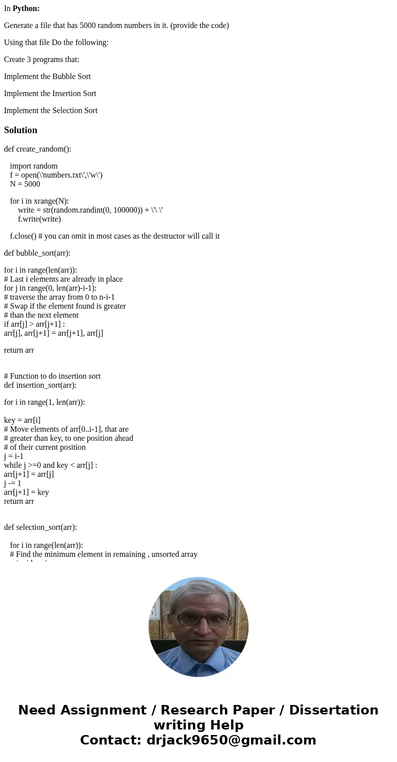 In Python: Generate a file that has 5000 random numbers in it. (provide the code) Using that file Do the following: Create 3 programs that: Implement the Bubble In Python: Generate a file that has 5000 random numbers in it. (provide the code) Using that file Do the following: Create 3 programs that: Implement the Bubble