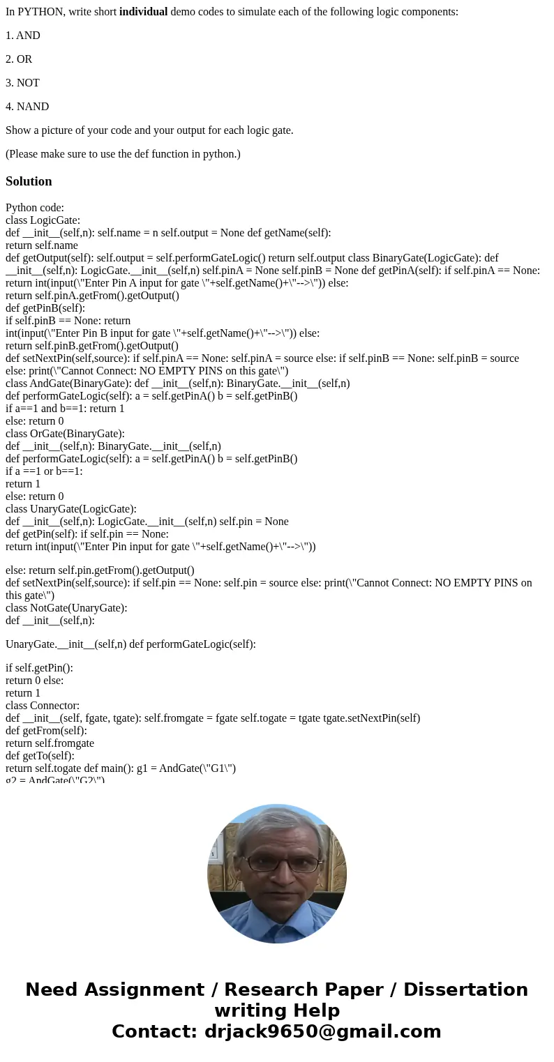 In PYTHON, write short individual demo codes to simulate each of the following logic components: 1. AND 2. OR 3. NOT 4. NAND Show a picture of your code and you In PYTHON, write short individual demo codes to simulate each of the following logic components: 1. AND 2. OR 3. NOT 4. NAND Show a picture of your code and you