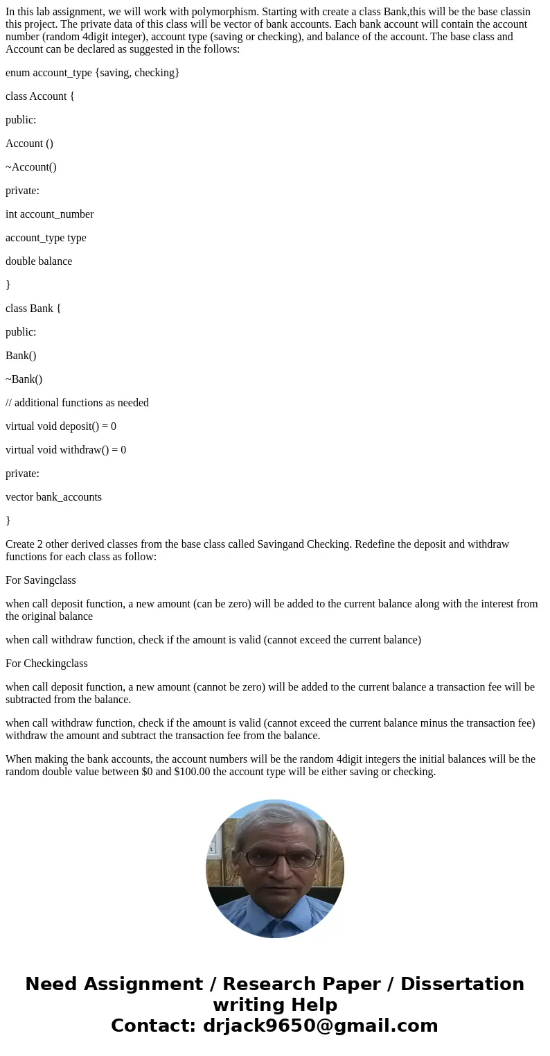 In this lab assignment, we will work with polymorphism. Starting with create a class Bank,this will be the base classin this project. The private data of this c
