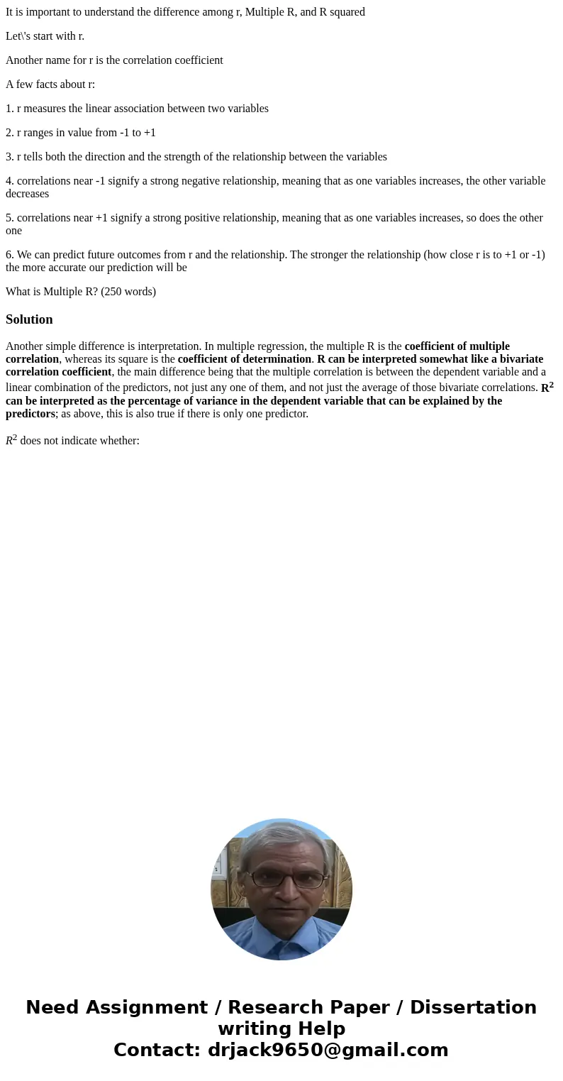 It is important to understand the difference among r, Multiple R, and R squared Let\'s start with r. Another name for r is the correlation coefficient A few fac