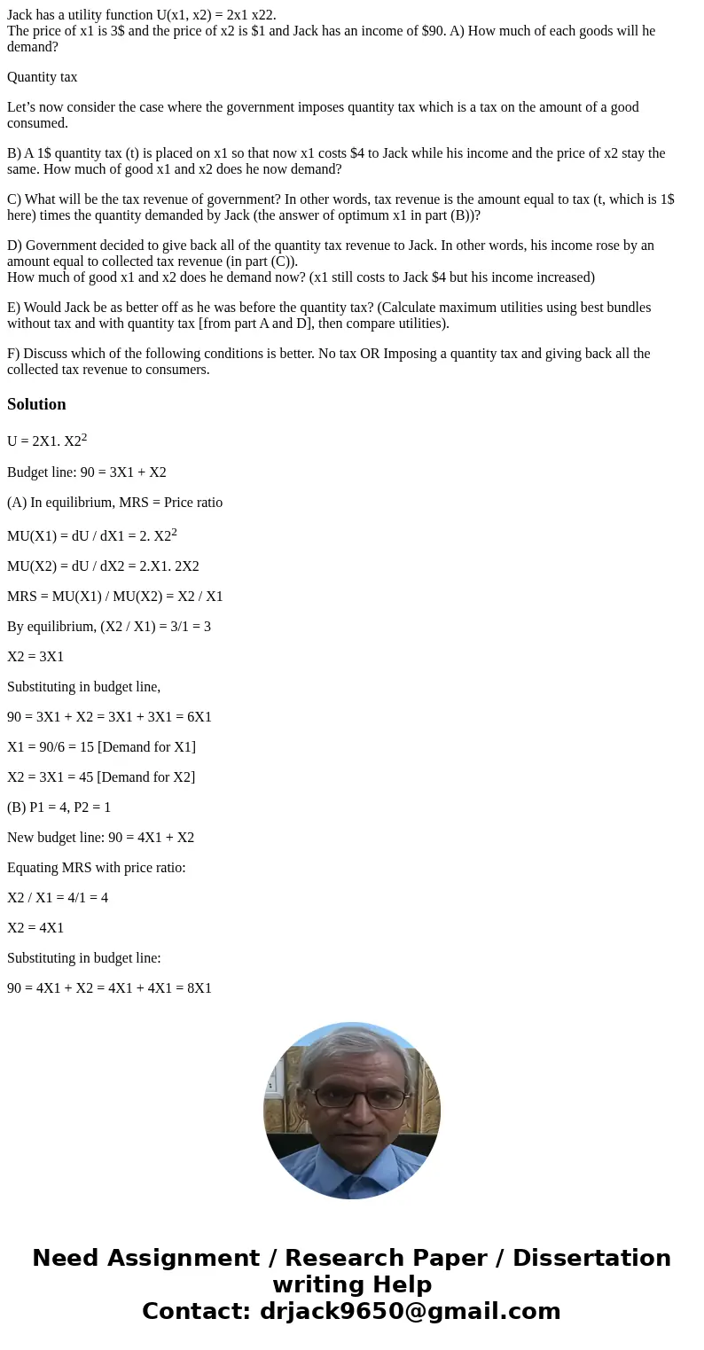 Jack has a utility function U(x1, x2) = 2x1 x22. The price of x1 is 3$ and the price of x2 is $1 and Jack has an income of $90. A) How much of each goods will h Jack has a utility function U(x1, x2) = 2x1 x22. The price of x1 is 3$ and the price of x2 is $1 and Jack has an income of $90. A) How much of each goods will h