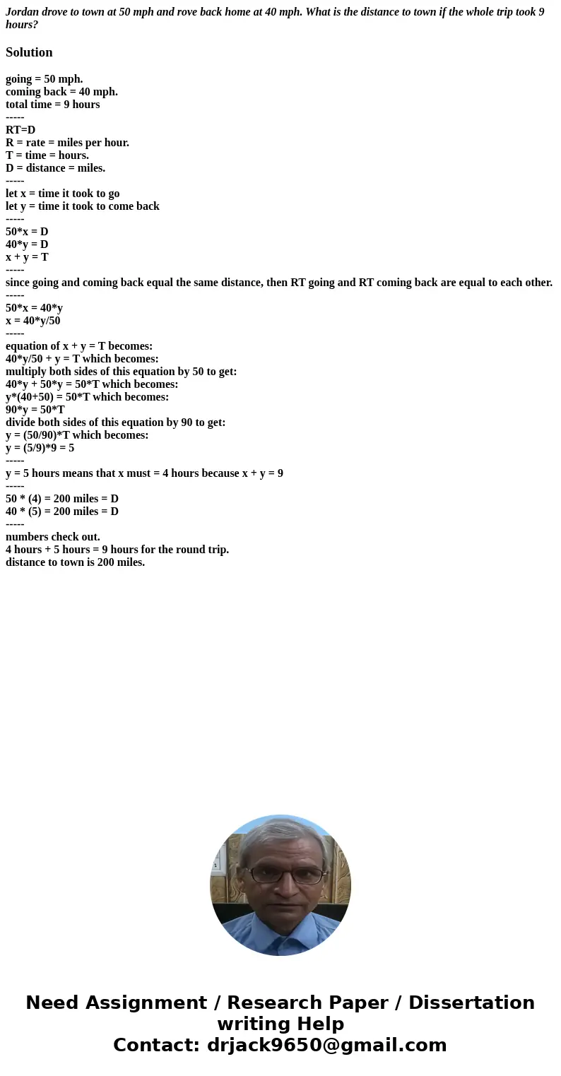 Jordan drove to town at 50 mph and rove back home at 40 mph. What is the distance to town if the whole trip took 9 hours?Solutiongoing = 50 mph. coming back = 4 Jordan drove to town at 50 mph and rove back home at 40 mph. What is the distance to town if the whole trip took 9 hours?Solutiongoing = 50 mph. coming back = 4