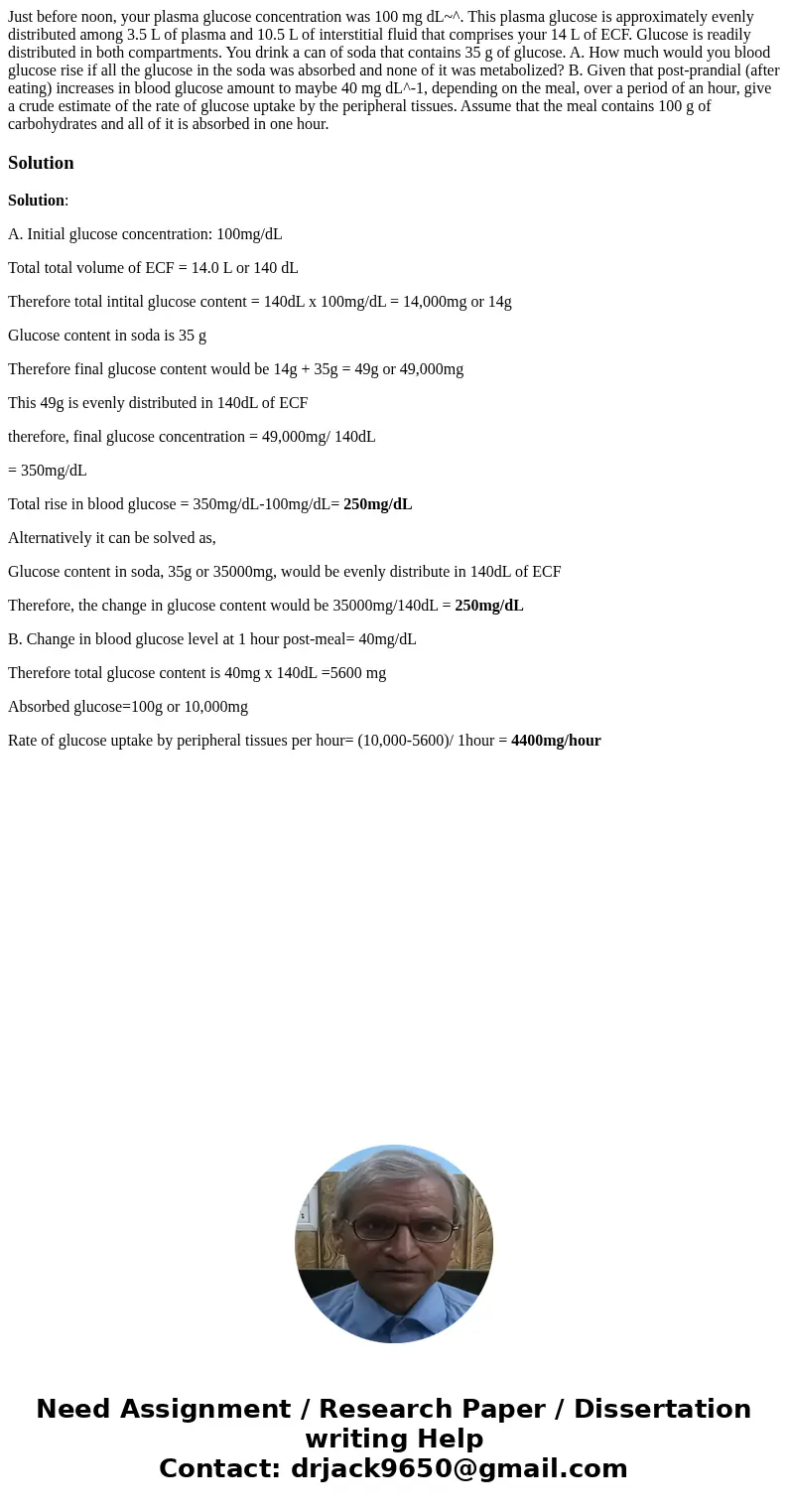  Just before noon, your plasma glucose concentration was 100 mg dL~^. This plasma glucose is approximately evenly distributed among 3.5 L of plasma and 10.5 L o