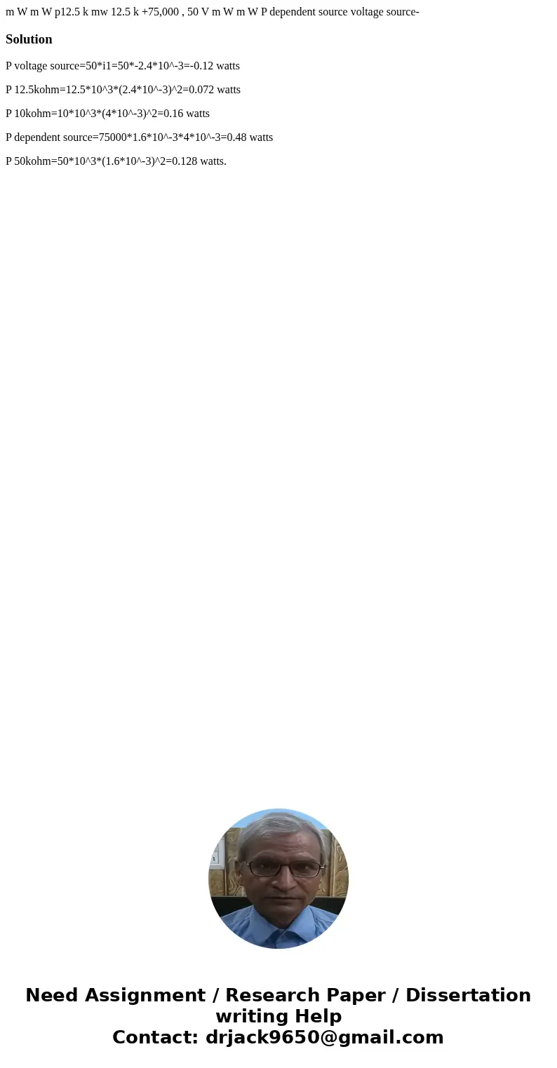 m W m W p12.5 k mw 12.5 k +75,000 , 50 V m W m W P dependent source voltage source- SolutionP voltage source=50*i1=50*-2.4*10^-3=-0.12 watts P 12.5kohm=12.5*10  m W m W p12.5 k mw 12.5 k +75,000 , 50 V m W m W P dependent source voltage source- SolutionP voltage source=50*i1=50*-2.4*10^-3=-0.12 watts P 12.5kohm=12.5*10