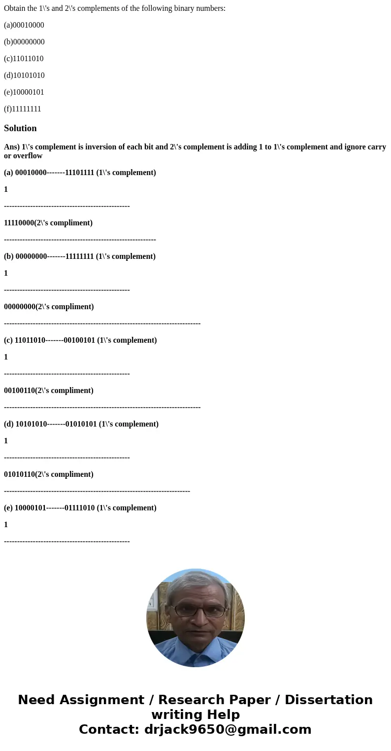 Obtain the 1\'s and 2\'s complements of the following binary numbers: (a)00010000 (b)00000000 (c)11011010 (d)10101010 (e)10000101 (f)11111111SolutionAns) 1\'s c Obtain the 1\'s and 2\'s complements of the following binary numbers: (a)00010000 (b)00000000 (c)11011010 (d)10101010 (e)10000101 (f)11111111SolutionAns) 1\'s c