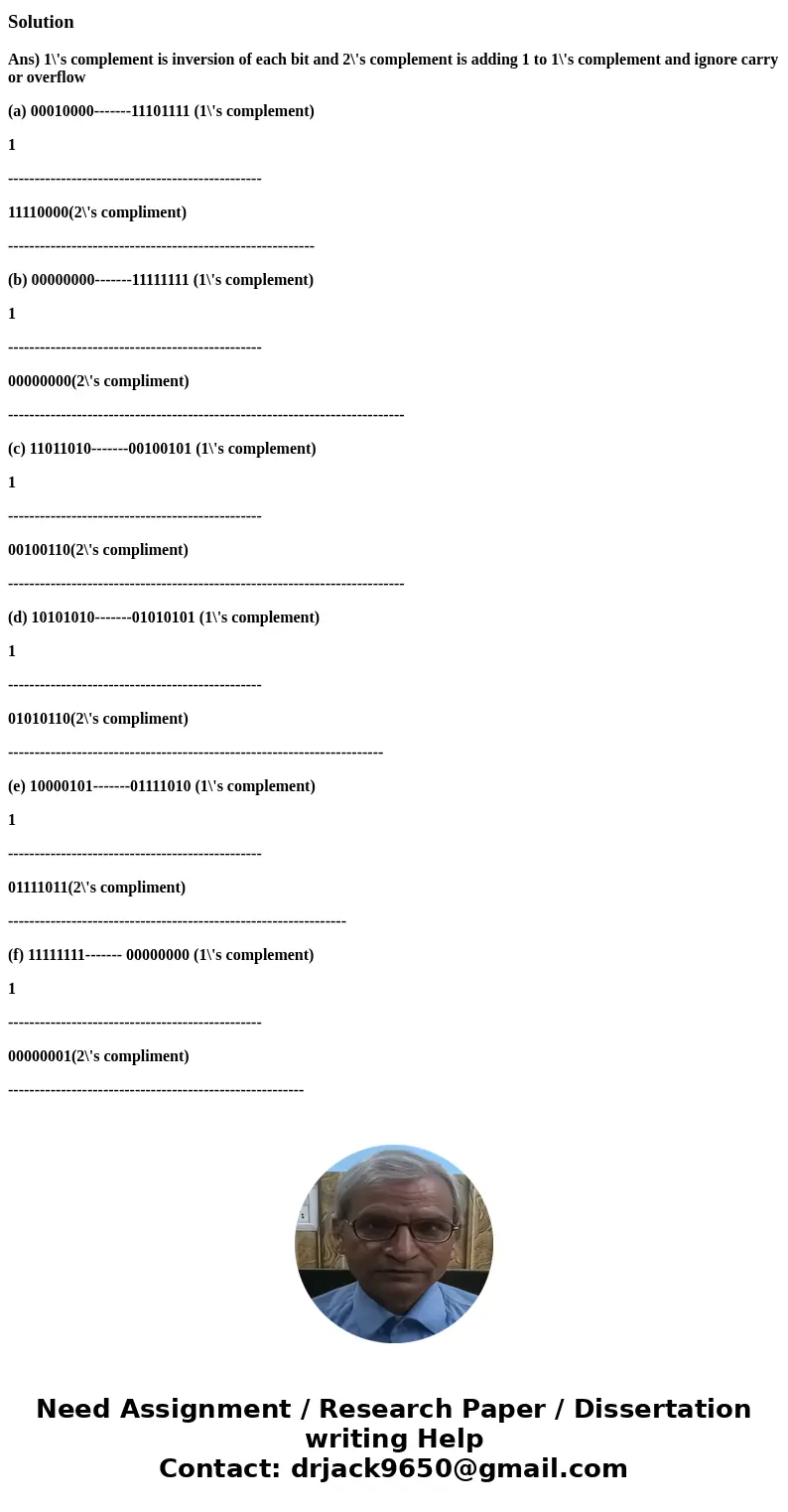 Obtain the 1\'s and 2\'s complements of the following binary numbers: (a)00010000 (b)00000000 (c)11011010 (d)10101010 (e)10000101 (f)11111111SolutionAns) 1\'s c Obtain the 1\'s and 2\'s complements of the following binary numbers: (a)00010000 (b)00000000 (c)11011010 (d)10101010 (e)10000101 (f)11111111SolutionAns) 1\'s c