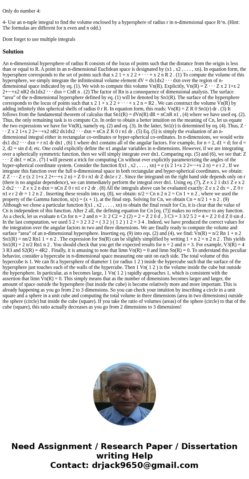 Only do number 4: 4- Use an n-tuple integral to find the volume enclosed by a hypersphere of radius r in n-dimensional space R^n. (Hint: The formulas are diffe  Only do number 4: 4- Use an n-tuple integral to find the volume enclosed by a hypersphere of radius r in n-dimensional space R^n. (Hint: The formulas are diffe