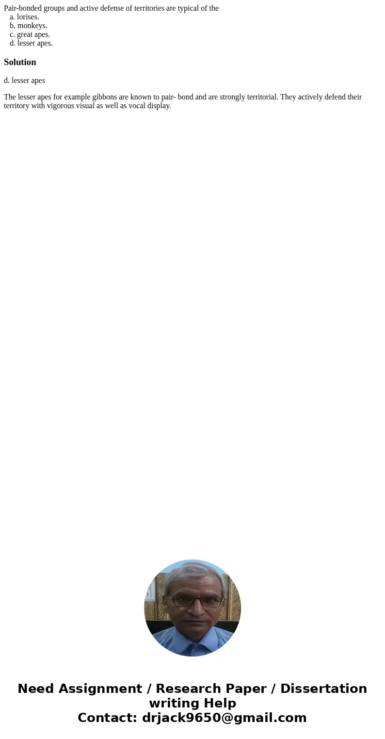 Pair-bonded groups and active defense of territories are typical of the a. lorises. b. monkeys. c. great apes. d. lesser apes.Solutiond. lesser apes The lesser 