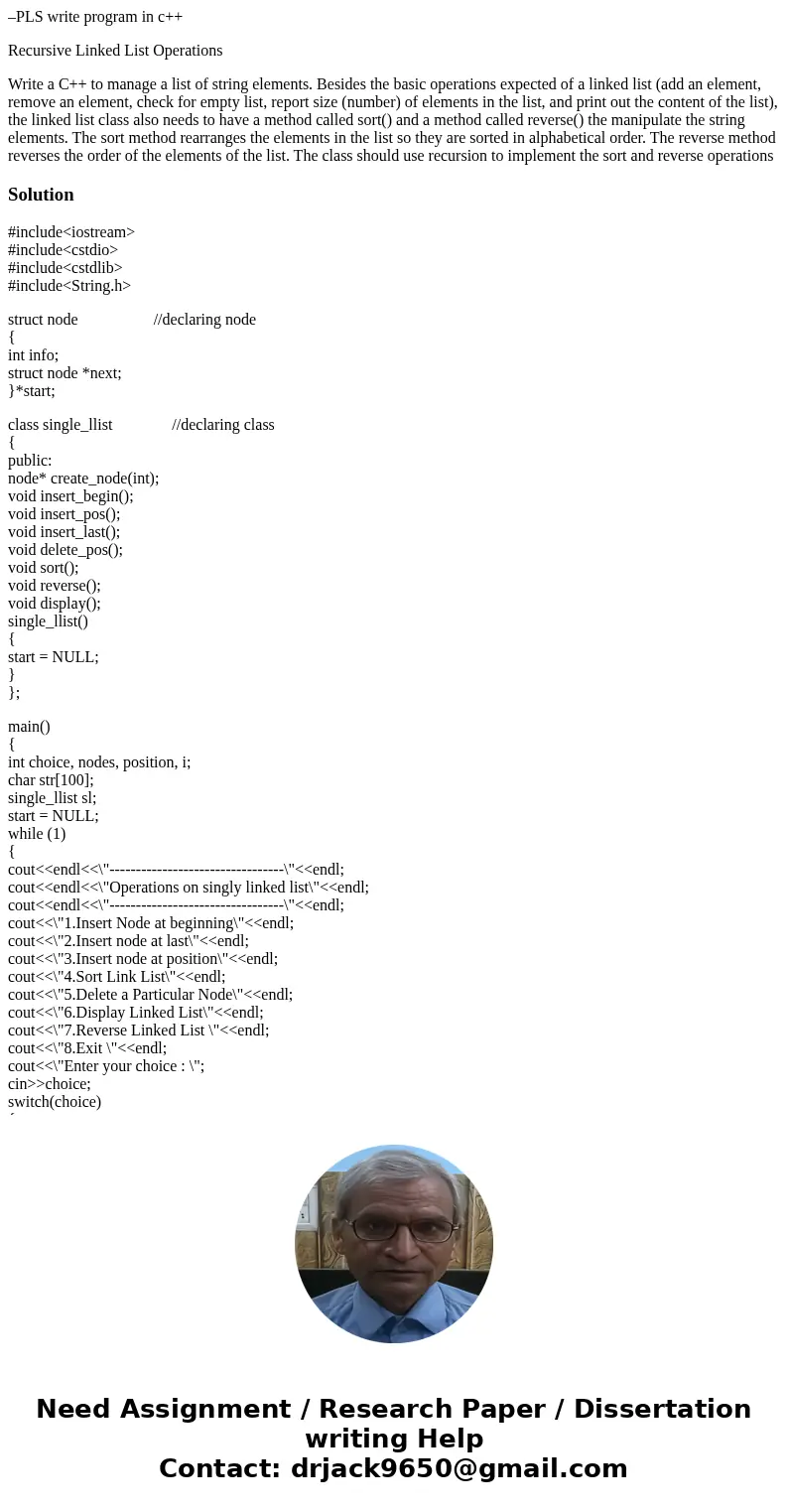 –PLS write program in c++ Recursive Linked List Operations Write a C++ to manage a list of string elements. Besides the basic operations expected of a linked li –PLS write program in c++ Recursive Linked List Operations Write a C++ to manage a list of string elements. Besides the basic operations expected of a linked li