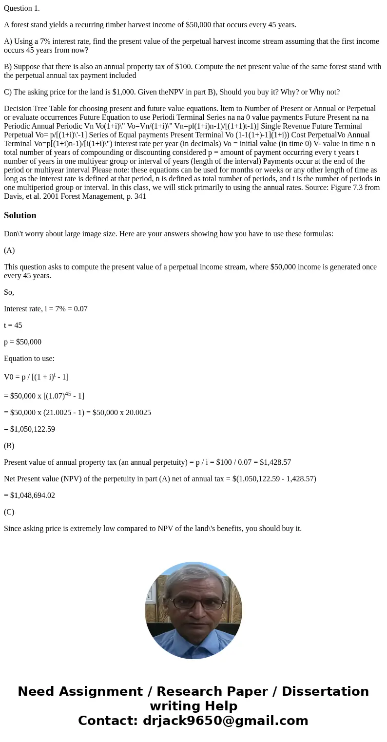 Question 1. A forest stand yields a recurring timber harvest income of $50,000 that occurs every 45 years. A) Using a 7% interest rate, find the present value o Question 1. A forest stand yields a recurring timber harvest income of $50,000 that occurs every 45 years. A) Using a 7% interest rate, find the present value o