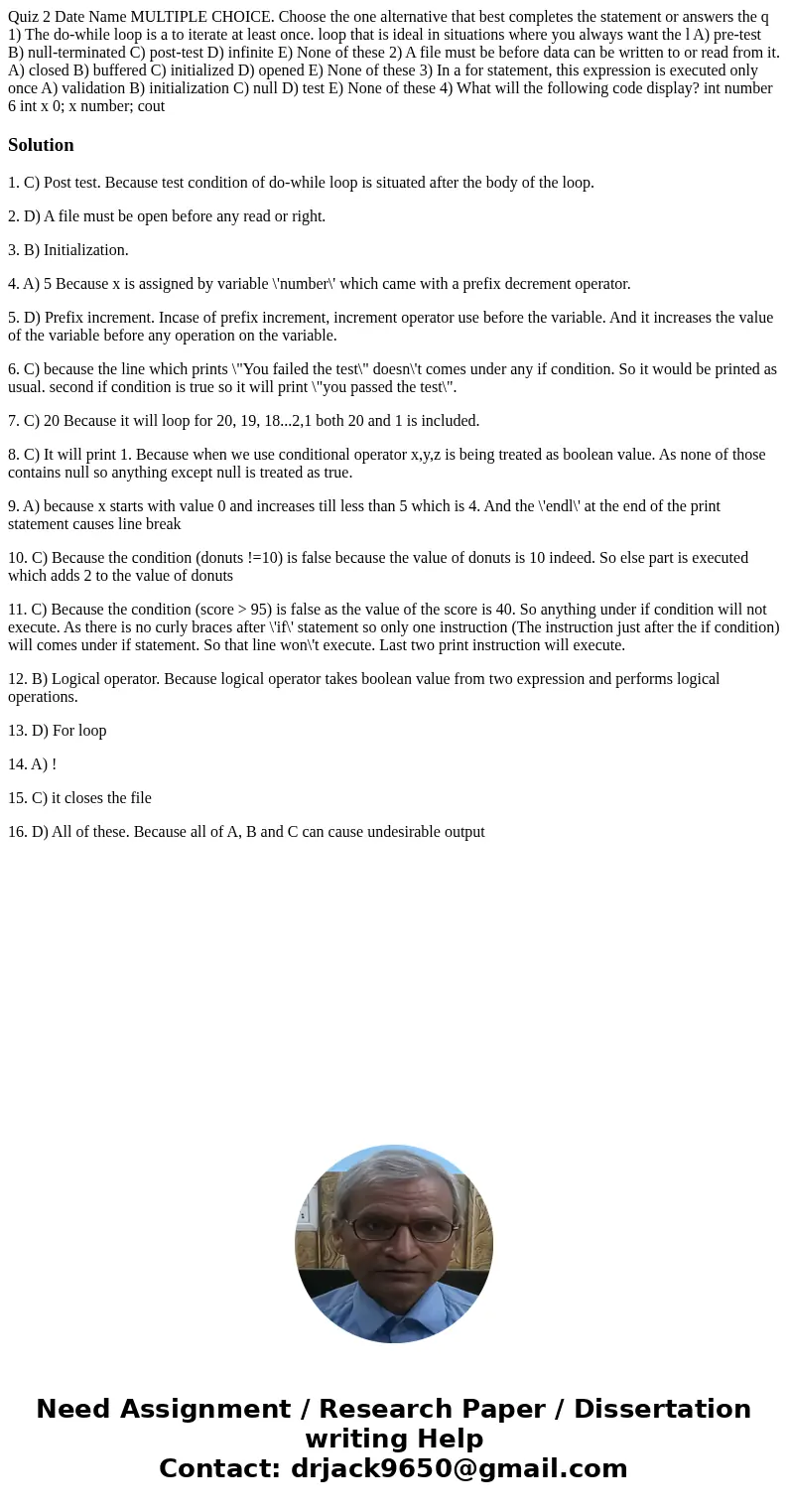 Quiz 2 Date Name MULTIPLE CHOICE. Choose the one alternative that best completes the statement or answers the q 1) The do-while loop is a to iterate at least o  Quiz 2 Date Name MULTIPLE CHOICE. Choose the one alternative that best completes the statement or answers the q 1) The do-while loop is a to iterate at least o