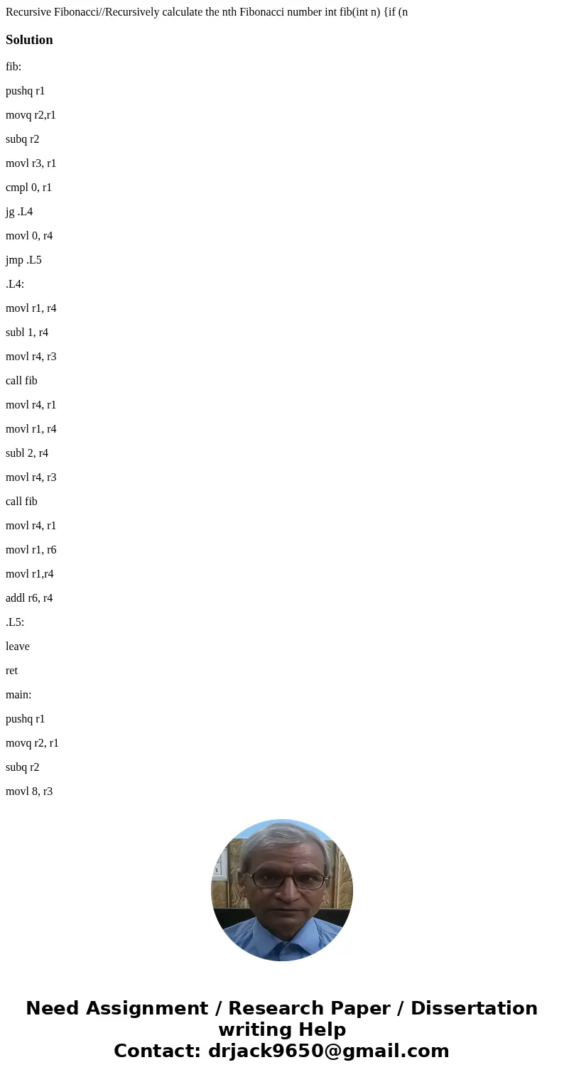 Recursive Fibonacci//Recursively calculate the nth Fibonacci number int fib(int n) {if (n Solutionfib: pushq r1 movq r2,r1 subq r2 movl r3, r1 cmpl 0, r1 jg .L  Recursive Fibonacci//Recursively calculate the nth Fibonacci number int fib(int n) {if (n Solutionfib: pushq r1 movq r2,r1 subq r2 movl r3, r1 cmpl 0, r1 jg .L