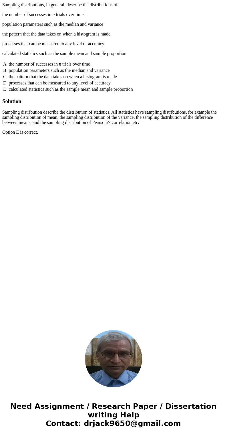 Sampling distributions, in general, describe the distributions of the number of successes in n trials over time population parameters such as the median and var Sampling distributions, in general, describe the distributions of the number of successes in n trials over time population parameters such as the median and var