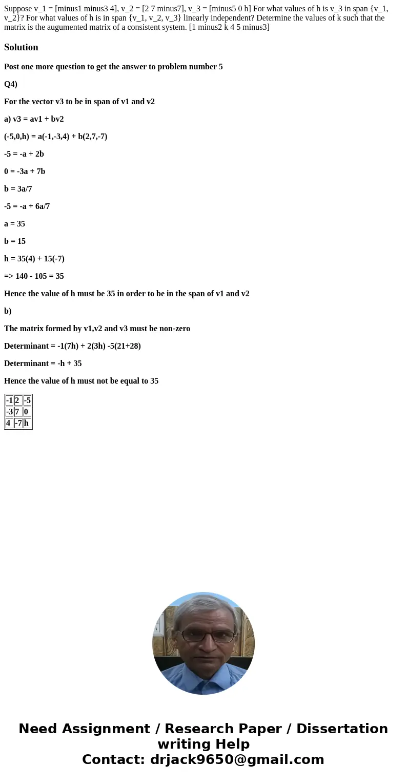  Suppose v_1 = [minus1 minus3 4], v_2 = [2 7 minus7], v_3 = [minus5 0 h] For what values of h is v_3 in span {v_1, v_2}? For what values of h is in span {v_1, v