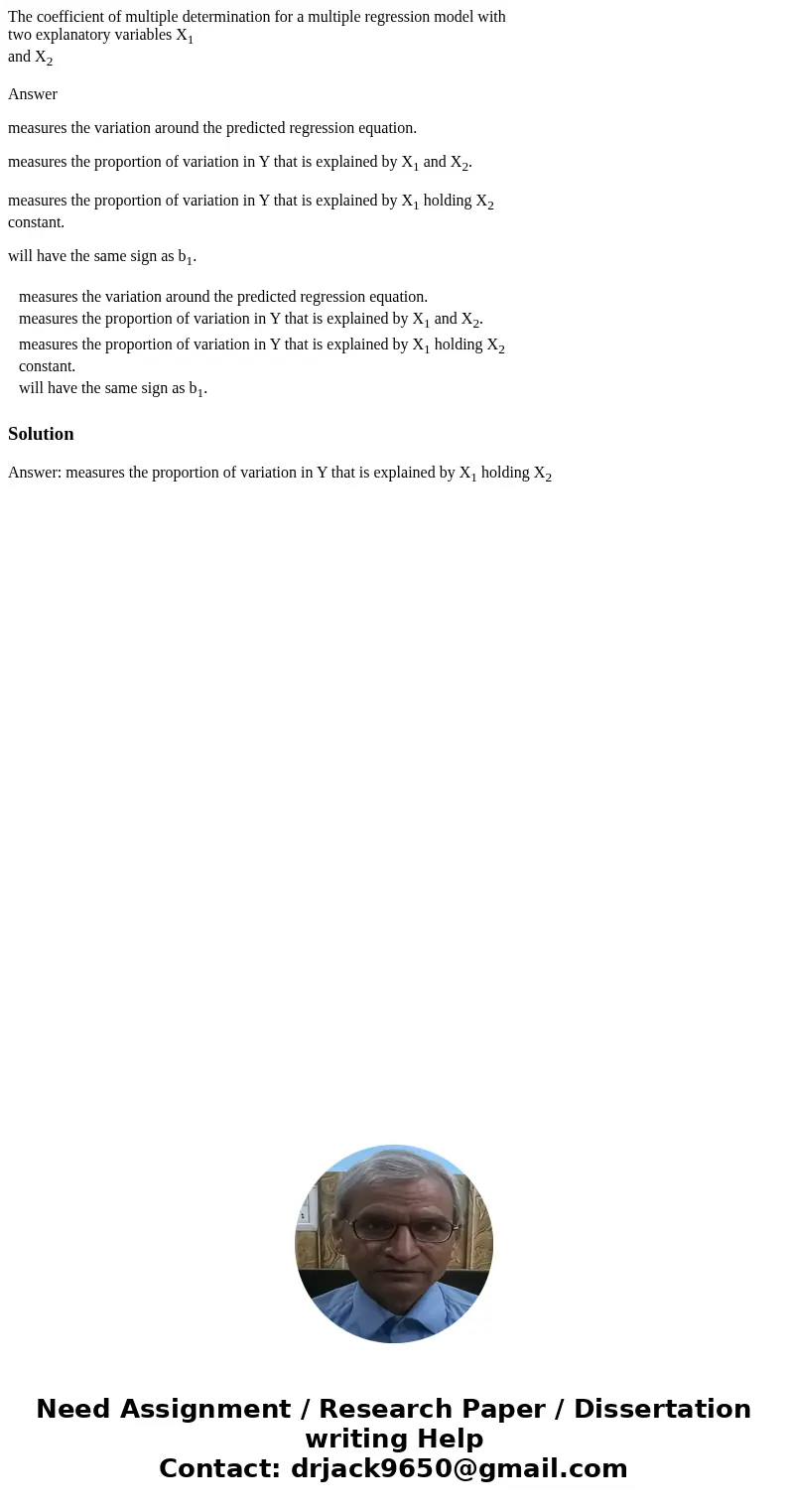 The coefficient of multiple determination for a multiple regression model with two explanatory variables X1 and X2 Answer measures the variation around the pred
