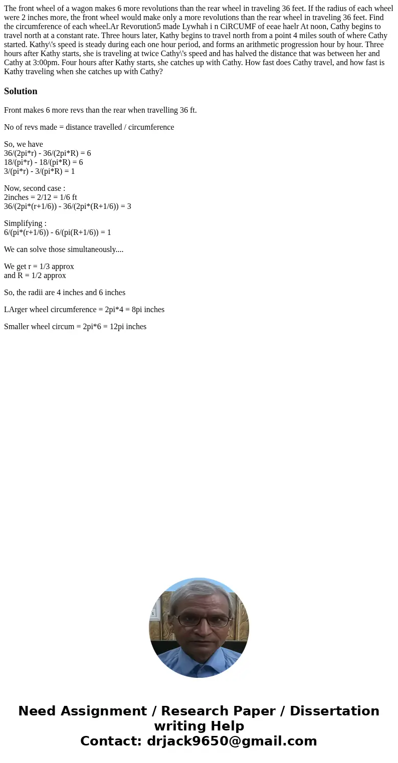 The front wheel of a wagon makes 6 more revolutions than the rear wheel in traveling 36 feet. If the radius of each wheel were 2 inches more, the front wheel w  The front wheel of a wagon makes 6 more revolutions than the rear wheel in traveling 36 feet. If the radius of each wheel were 2 inches more, the front wheel w