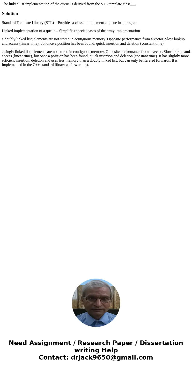 The linked list implementation of the queue is derived from the STL template class___.SolutionStandard Template Library (STL) – Provides a class to implement a  The linked list implementation of the queue is derived from the STL template class___.SolutionStandard Template Library (STL) – Provides a class to implement a