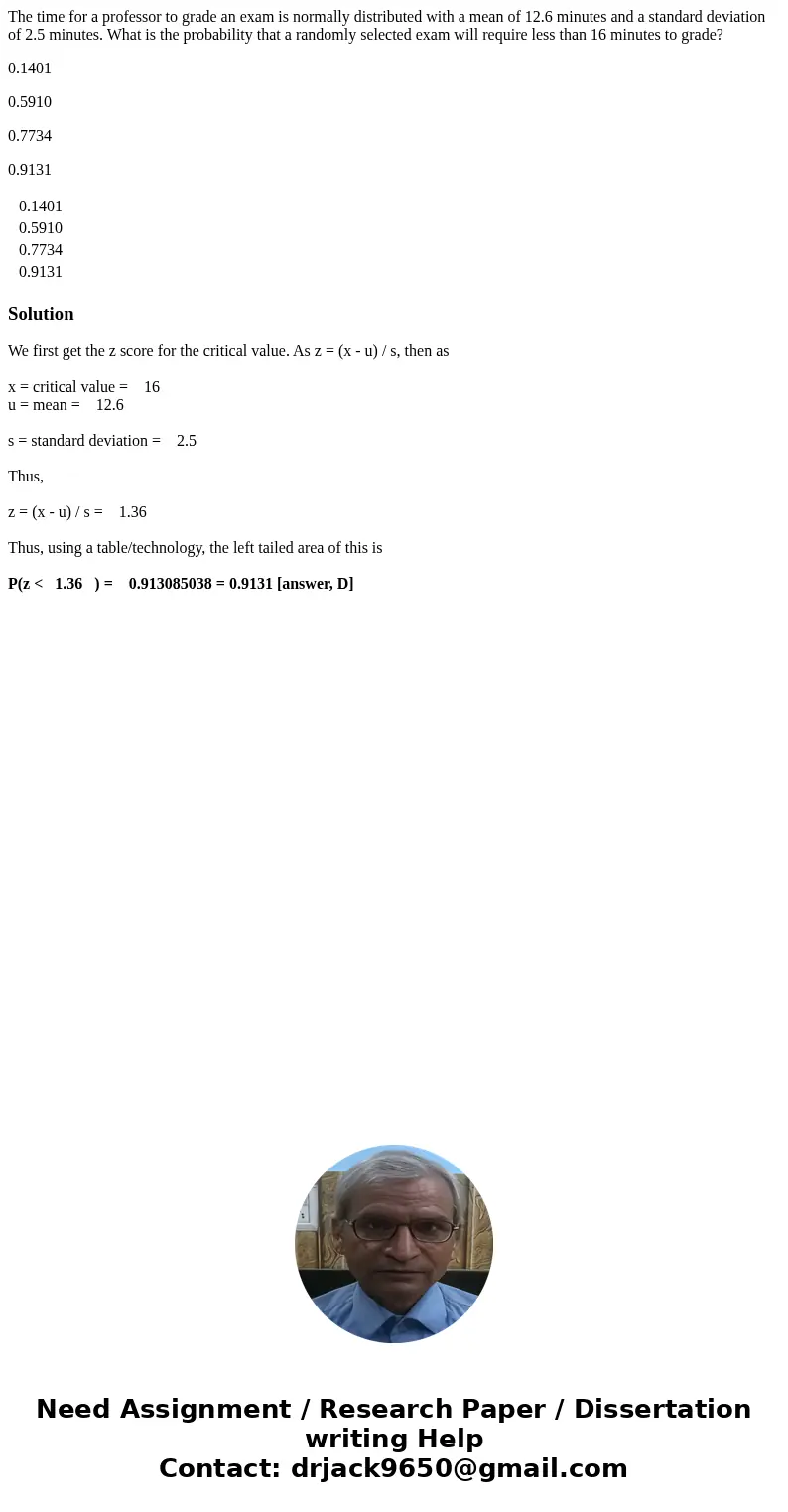 The time for a professor to grade an exam is normally distributed with a mean of 12.6 minutes and a standard deviation of 2.5 minutes. What is the probability t The time for a professor to grade an exam is normally distributed with a mean of 12.6 minutes and a standard deviation of 2.5 minutes. What is the probability t