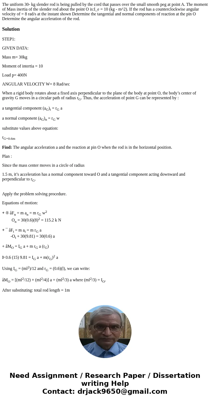 The uniform 30- kg slender rod is being pulled by the cord that passes over the small smooth peg at point A. The moment of Mass inertia of the slender rod abou  The uniform 30- kg slender rod is being pulled by the cord that passes over the small smooth peg at point A. The moment of Mass inertia of the slender rod abou
