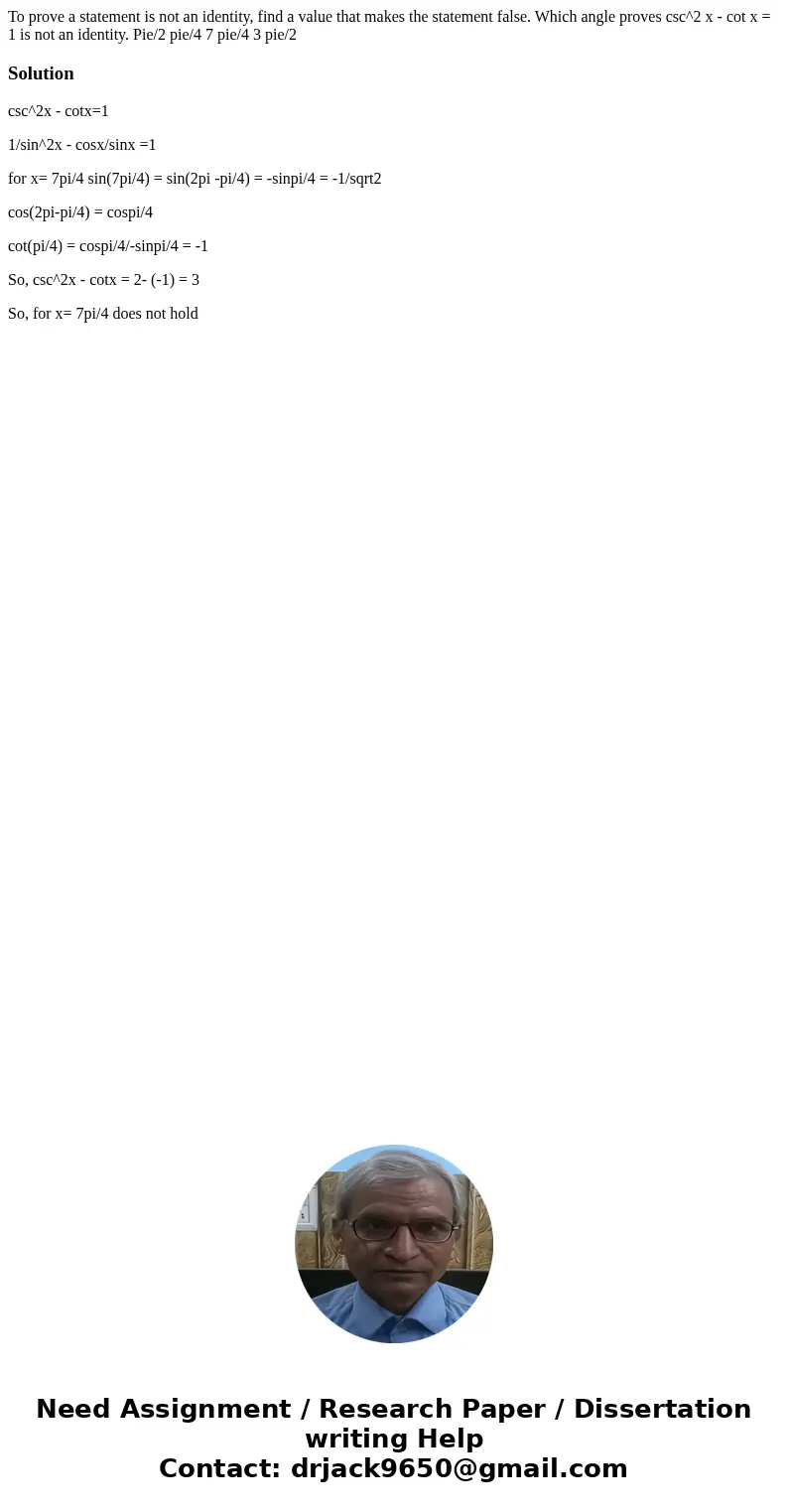 To prove a statement is not an identity, find a value that makes the statement false. Which angle proves csc^2 x - cot x = 1 is not an identity. Pie/2 pie/4 7   To prove a statement is not an identity, find a value that makes the statement false. Which angle proves csc^2 x - cot x = 1 is not an identity. Pie/2 pie/4 7