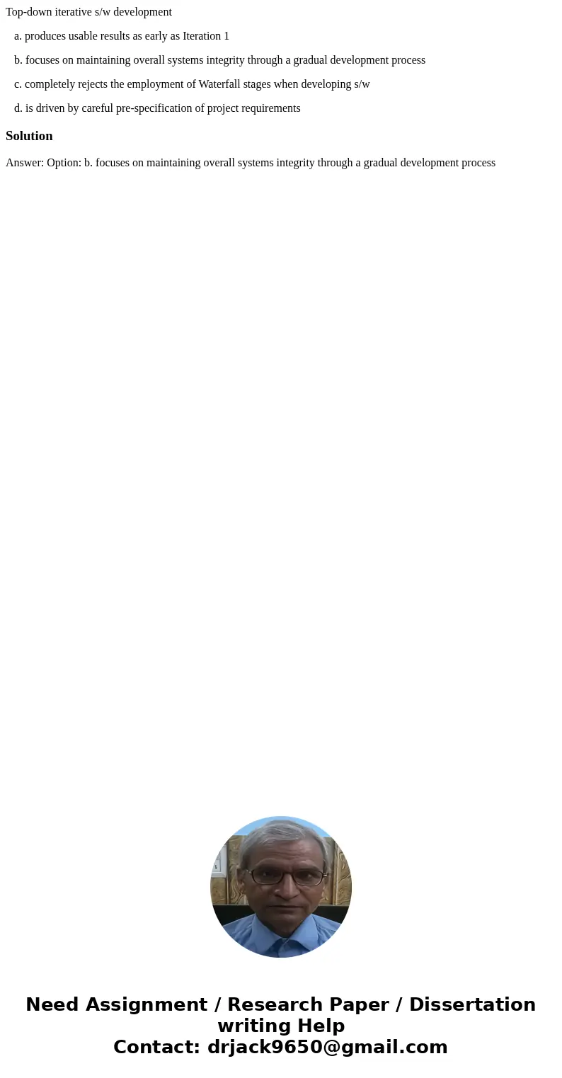 Top-down iterative s/w development a. produces usable results as early as Iteration 1 b. focuses on maintaining overall systems integrity through a gradual deve Top-down iterative s/w development a. produces usable results as early as Iteration 1 b. focuses on maintaining overall systems integrity through a gradual deve