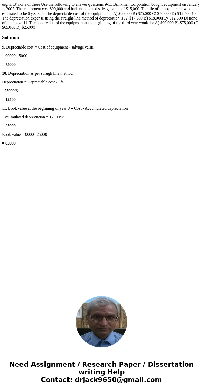  uiglts. B) none of these Use the following to answer questions 9-11 Brinkman Corporation bought equipment on January 1, 2007 .The equipment cost $90,000 and ha