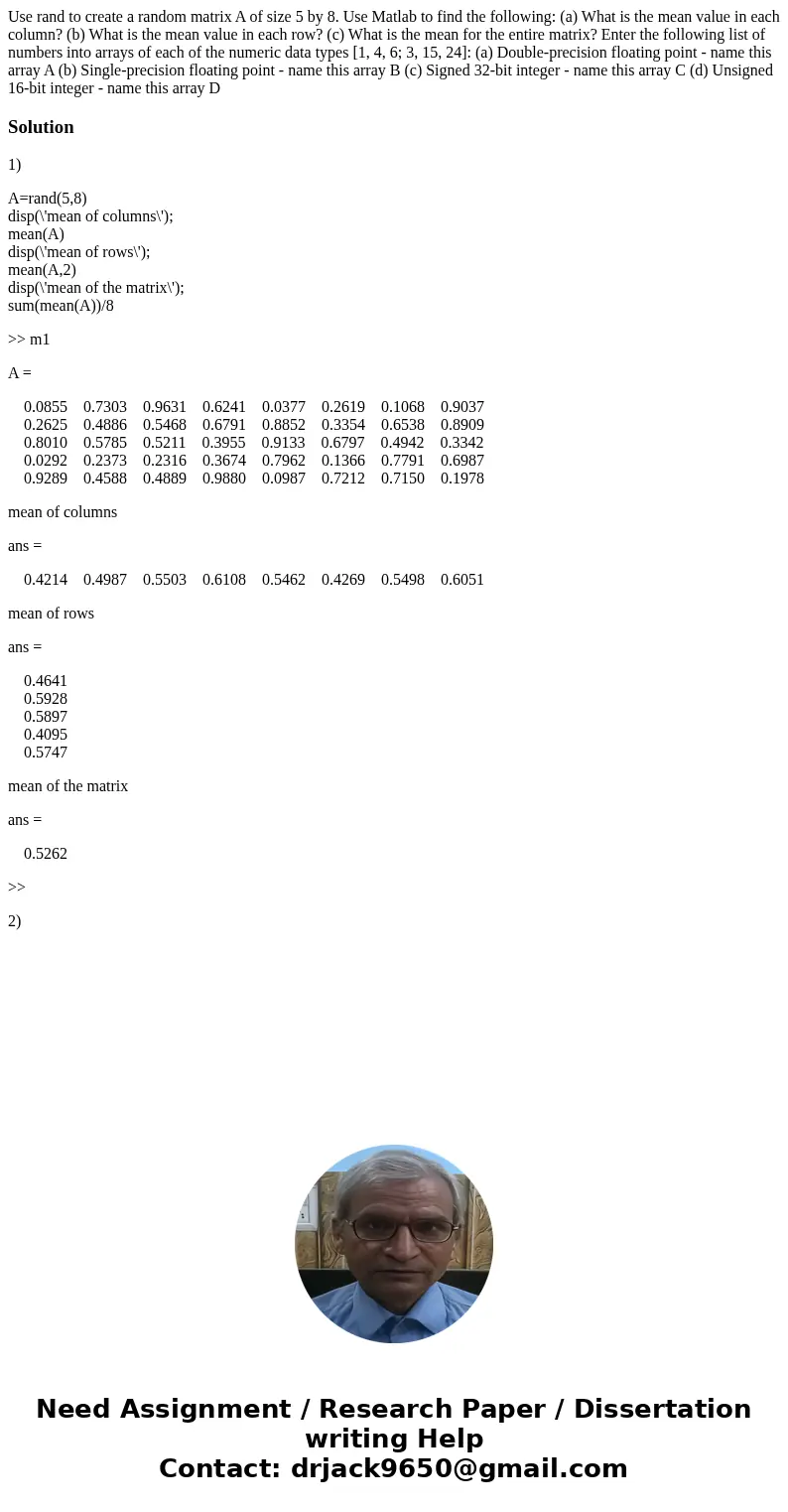 Use rand to create a random matrix A of size 5 by 8. Use Matlab to find the following: (a) What is the mean value in each column? (b) What is the mean value in  Use rand to create a random matrix A of size 5 by 8. Use Matlab to find the following: (a) What is the mean value in each column? (b) What is the mean value in