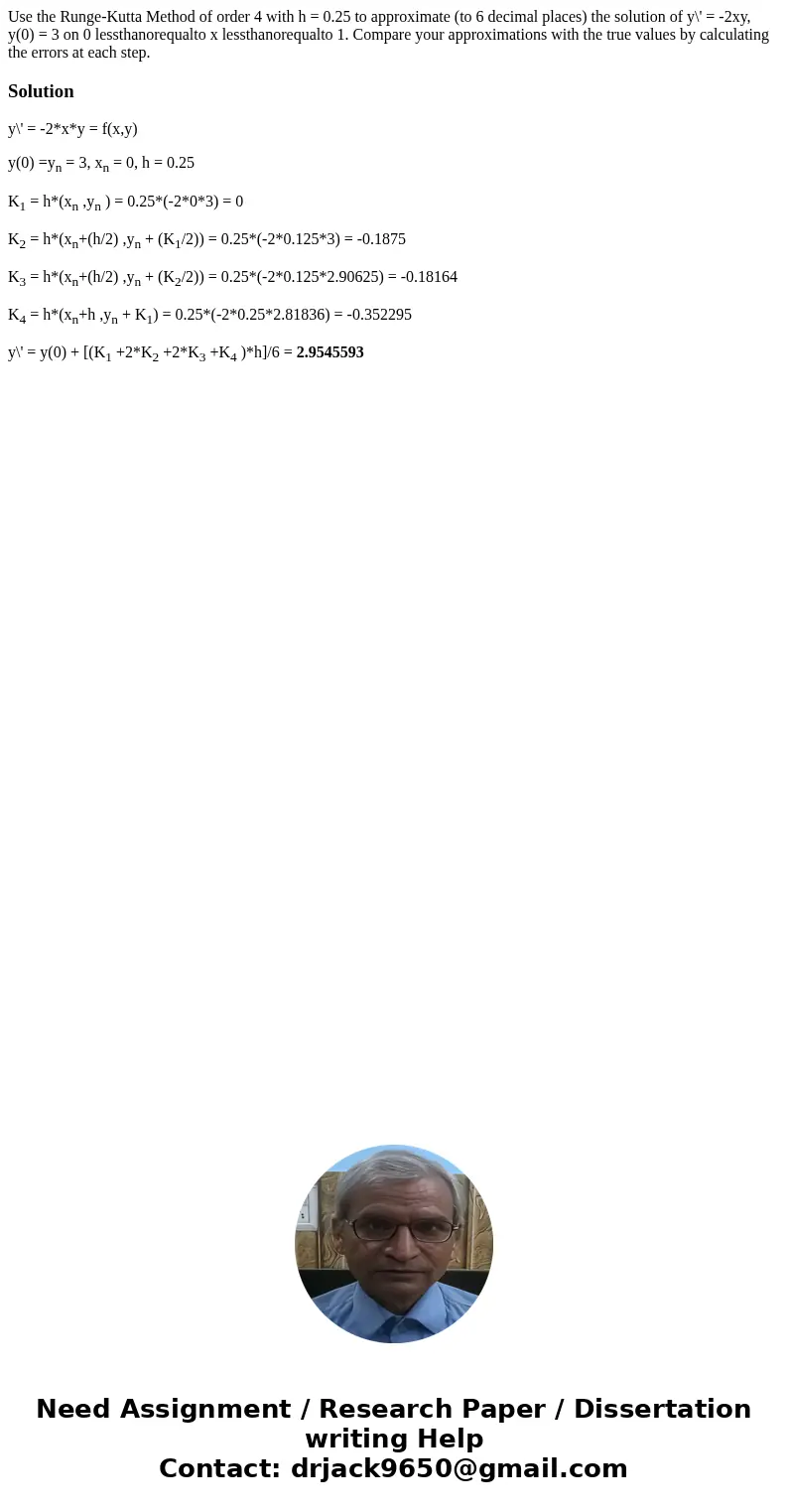 Use the Runge-Kutta Method of order 4 with h = 0.25 to approximate (to 6 decimal places) the solution of y\' = -2xy, y(0) = 3 on 0 lessthanorequalto x lessthan  Use the Runge-Kutta Method of order 4 with h = 0.25 to approximate (to 6 decimal places) the solution of y\' = -2xy, y(0) = 3 on 0 lessthanorequalto x lessthan
