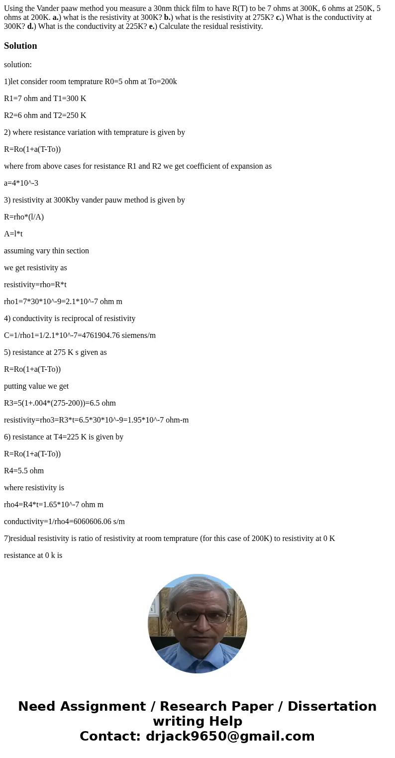 Using the Vander paaw method you measure a 30nm thick film to have R(T) to be 7 ohms at 300K, 6 ohms at 250K, 5 ohms at 200K. a.) what is the resistivity at 300 Using the Vander paaw method you measure a 30nm thick film to have R(T) to be 7 ohms at 300K, 6 ohms at 250K, 5 ohms at 200K. a.) what is the resistivity at 300