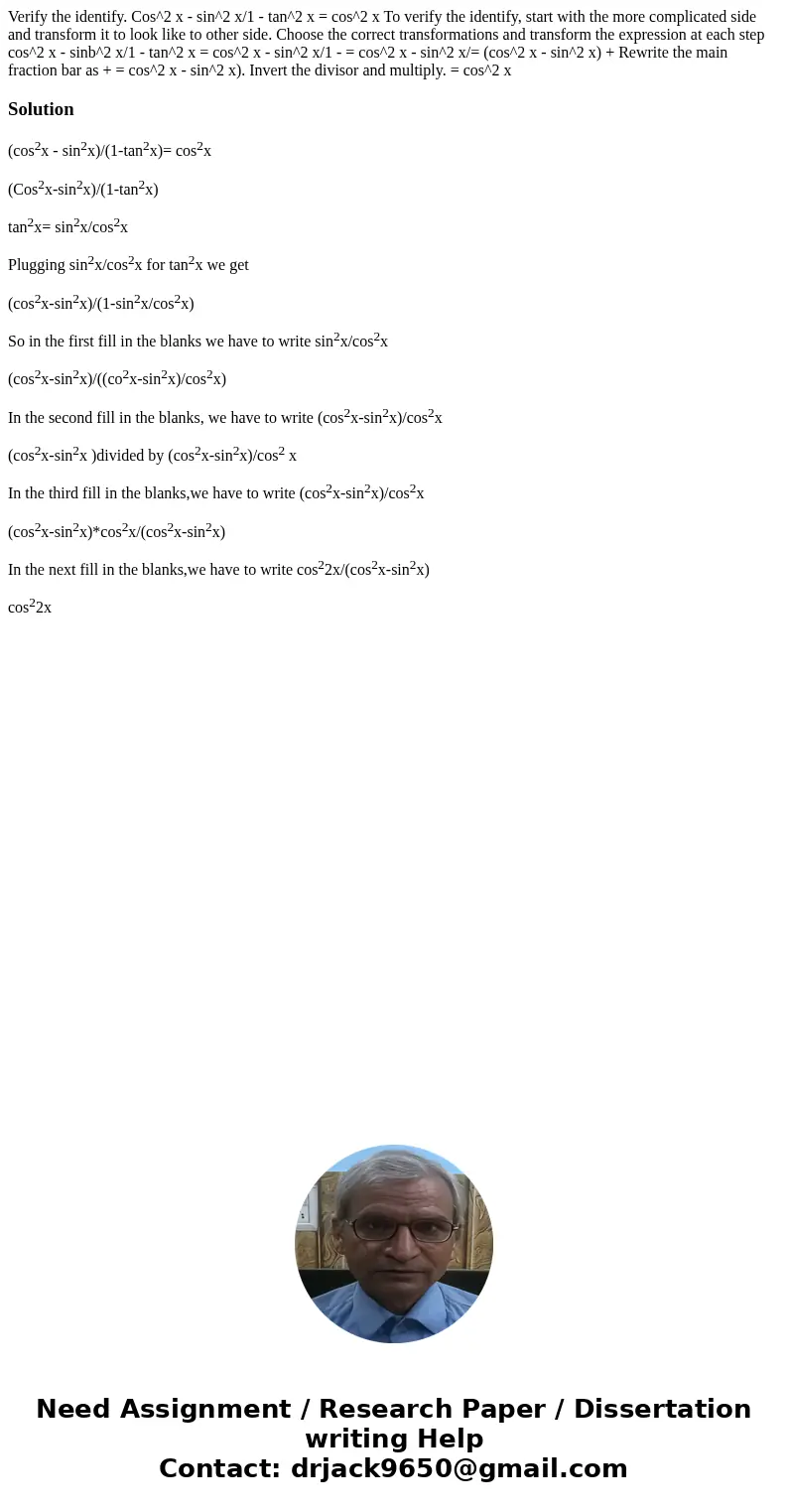  Verify the identify. Cos^2 x - sin^2 x/1 - tan^2 x = cos^2 x To verify the identify, start with the more complicated side and transform it to look like to othe