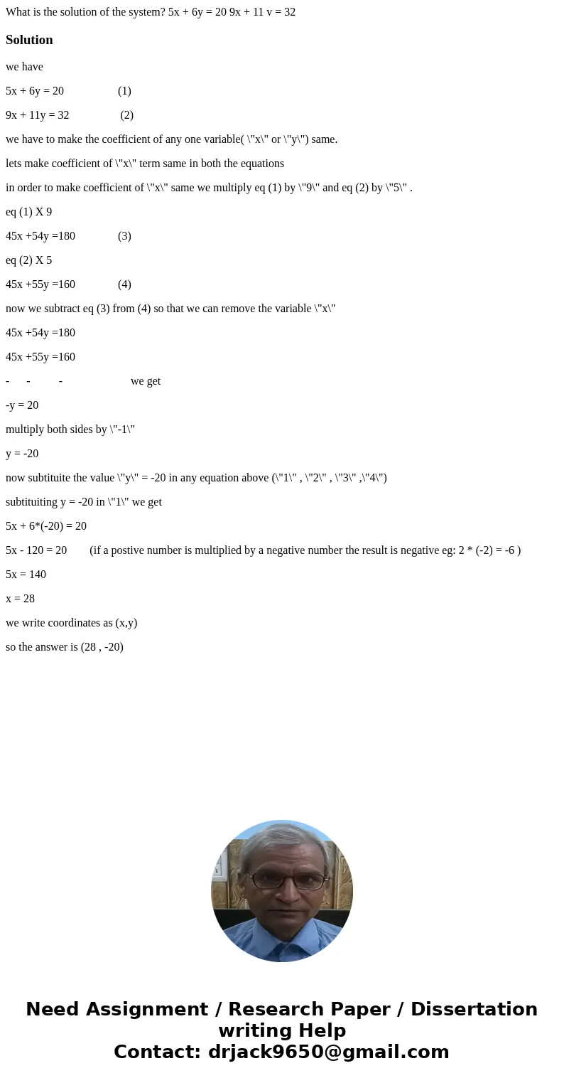 What is the solution of the system? 5x + 6y = 20 9x + 11 v = 32Solutionwe have 5x + 6y = 20 (1) 9x + 11y = 32 (2) we have to make the coefficient of any one va  What is the solution of the system? 5x + 6y = 20 9x + 11 v = 32Solutionwe have 5x + 6y = 20 (1) 9x + 11y = 32 (2) we have to make the coefficient of any one va