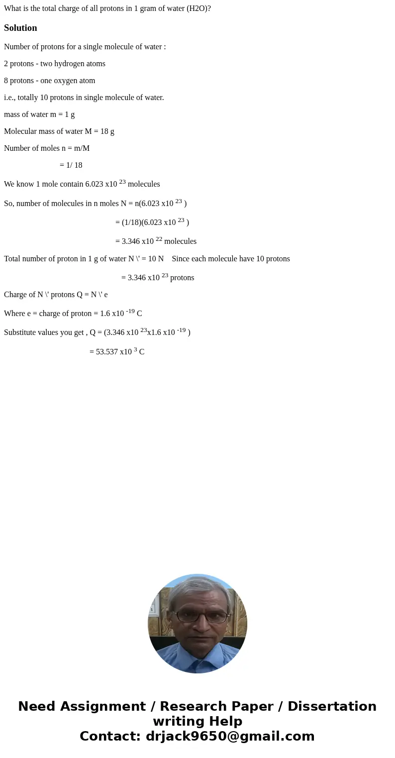 What is the total charge of all protons in 1 gram of water (H2O)?SolutionNumber of protons for a single molecule of water : 2 protons - two hydrogen atoms 8 pro