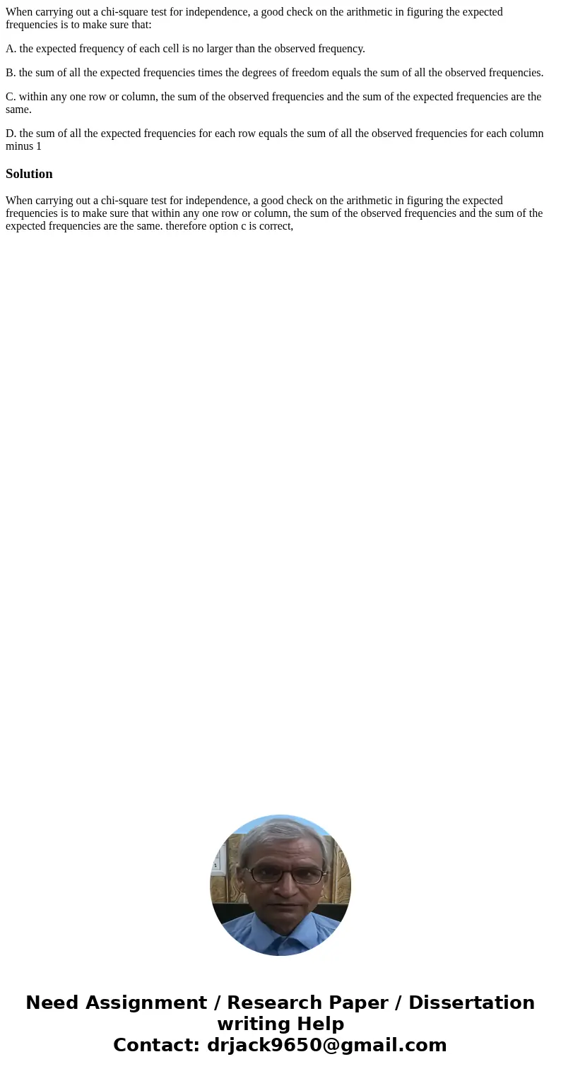 When carrying out a chi-square test for independence, a good check on the arithmetic in figuring the expected frequencies is to make sure that: A. the expected 